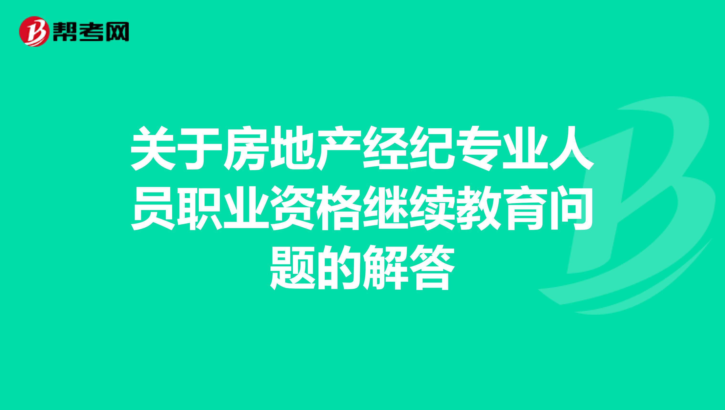 关于房地产经纪专业人员职业资格继续教育问题的解答