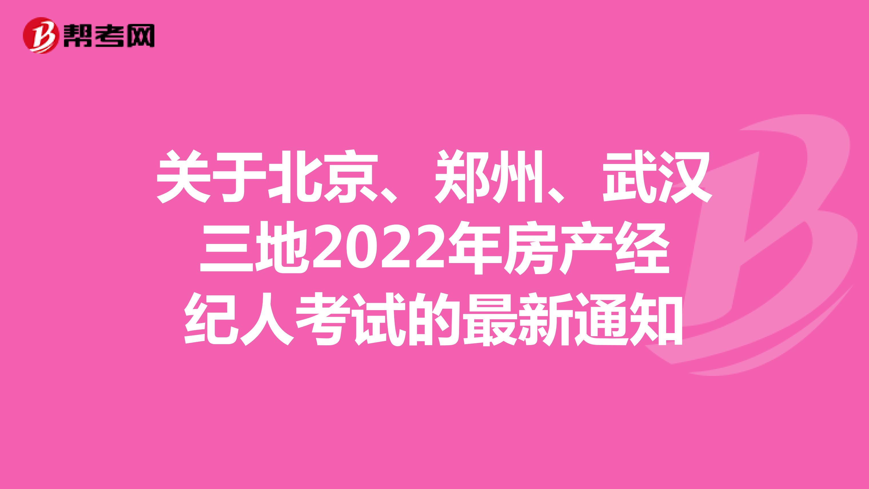 关于北京、郑州、武汉三地2022年房产经纪人考试的最新通知