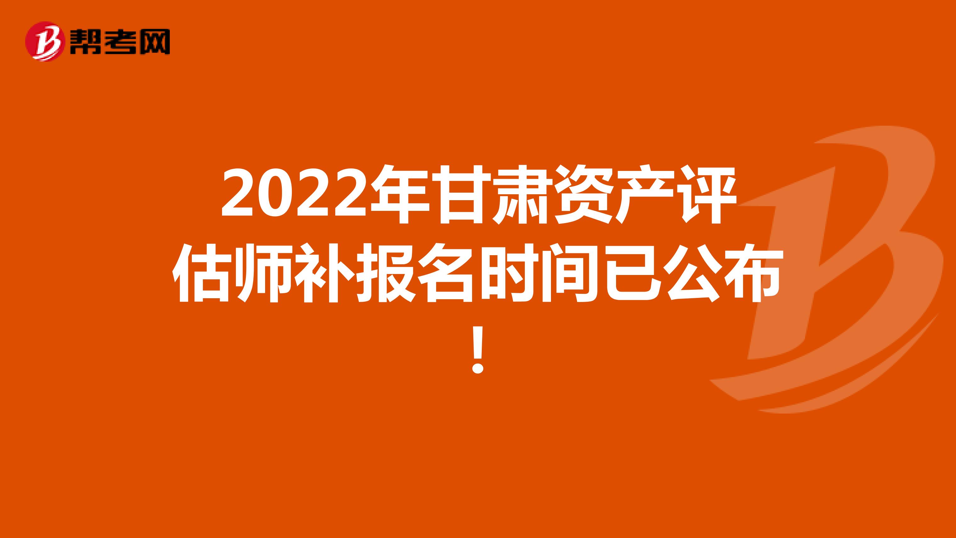 2022年甘肃资产评估师补报名时间已公布！
