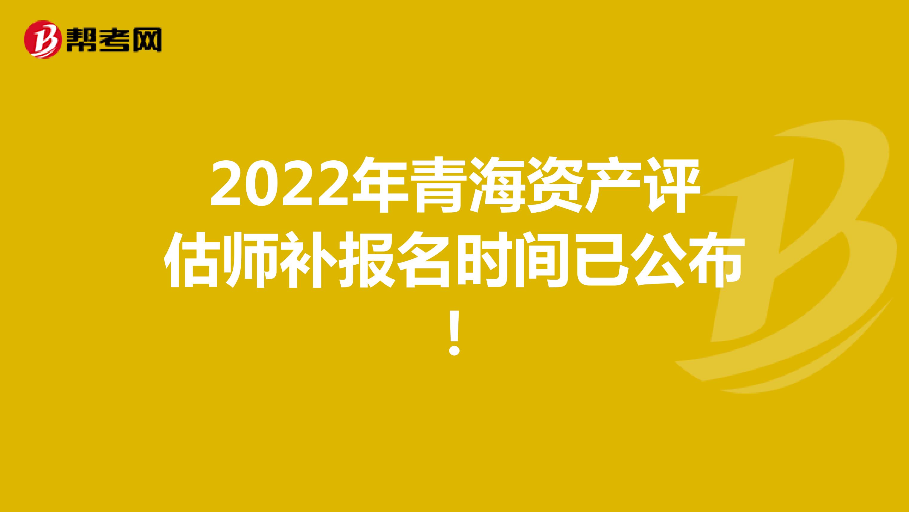 2022年青海资产评估师补报名时间已公布！