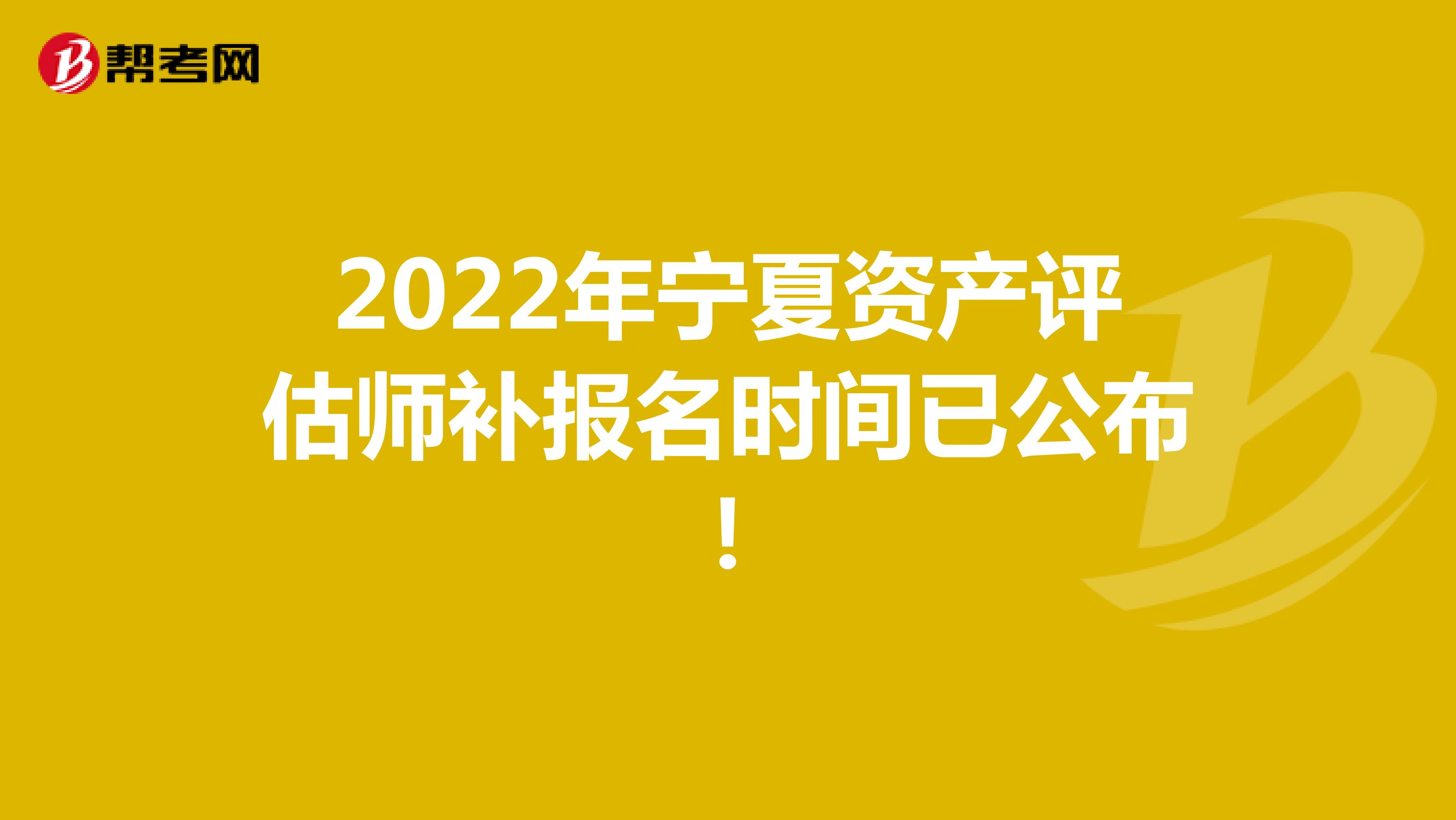 2022年宁夏资产评估师补报名时间已公布！