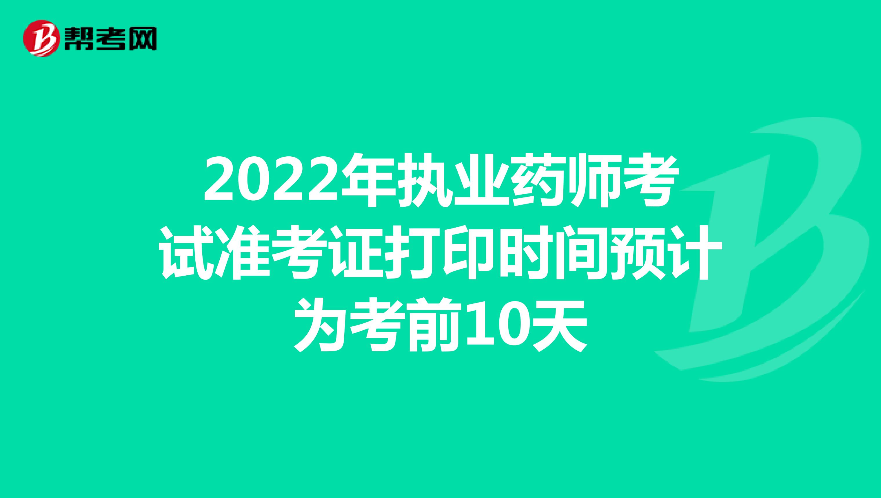 2022年执业药师考试准考证打印时间预计为考前10天