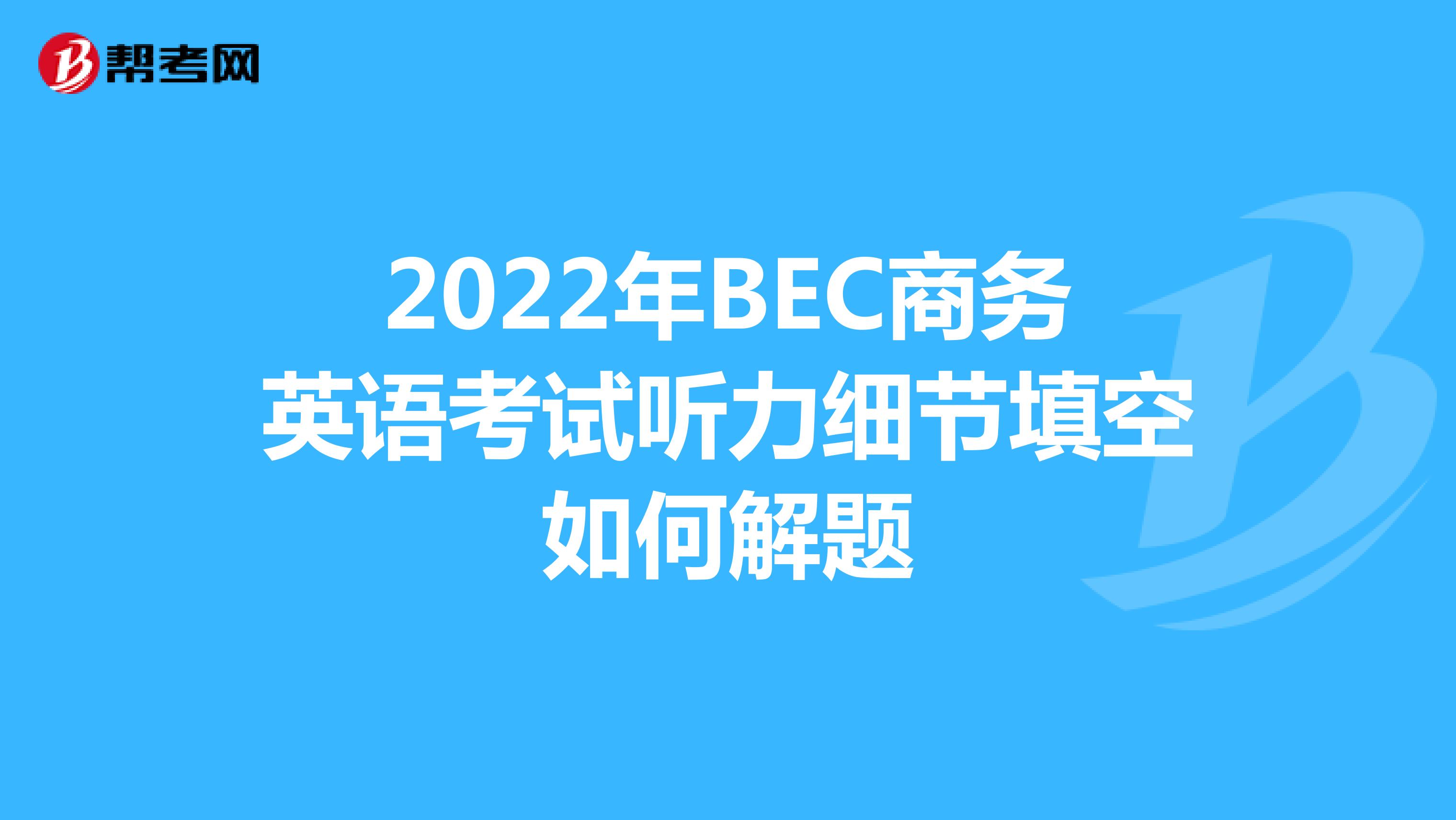 2022年BEC商务英语考试听力细节填空如何解题