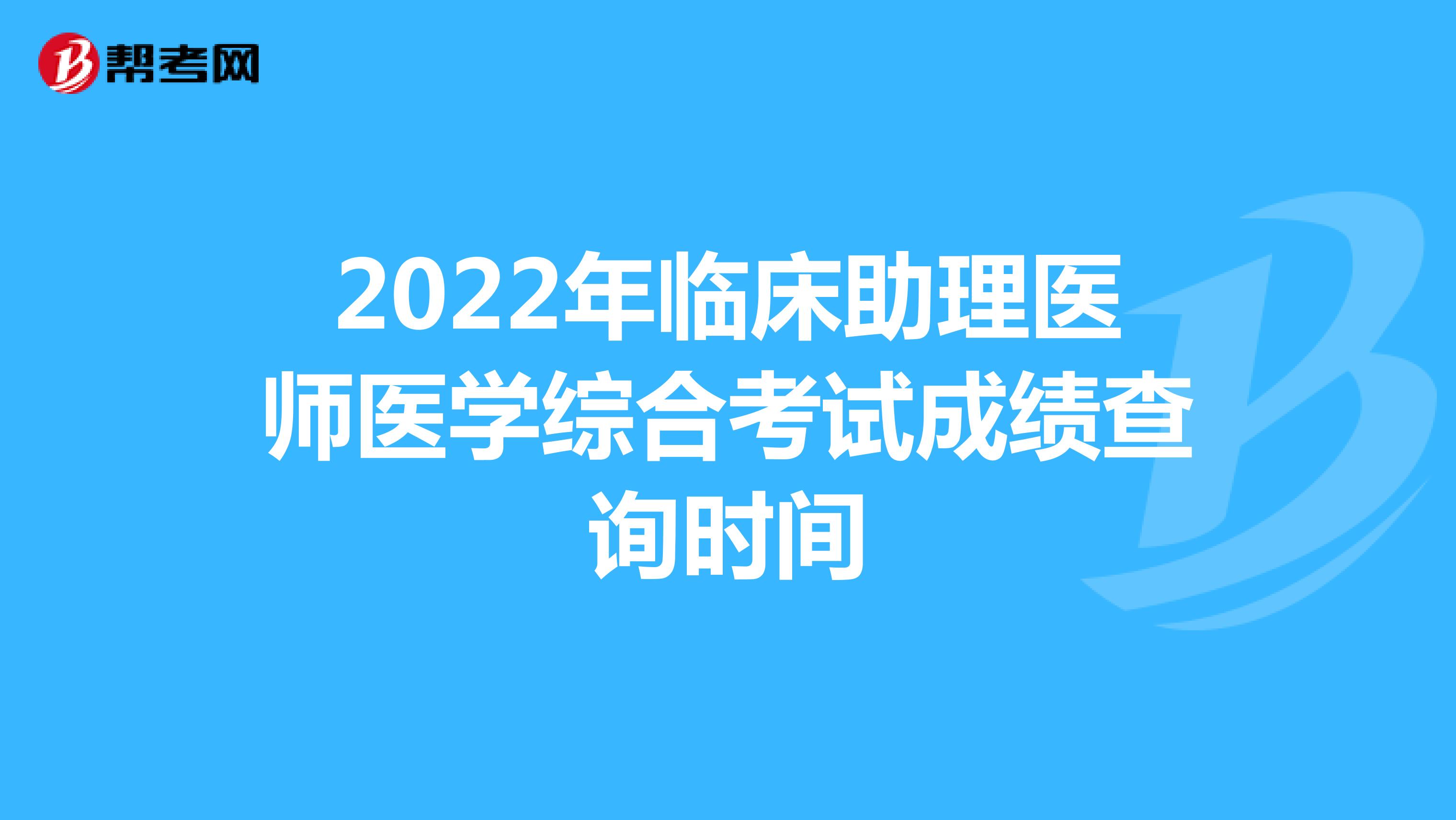 2022年臨床助理醫師醫學綜合考試成績查詢時間