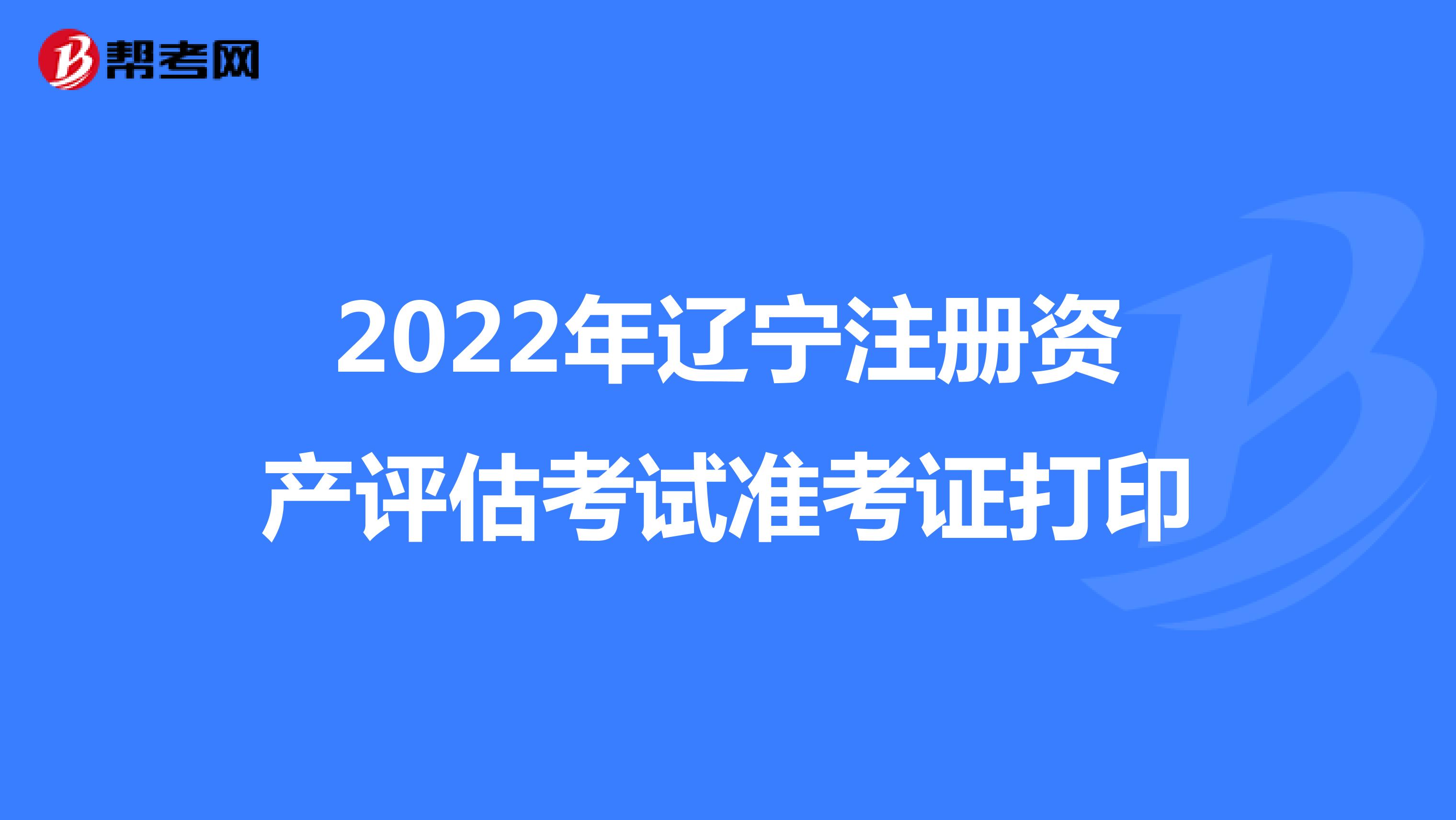 2022年辽宁注册资产评估考试准考证打印