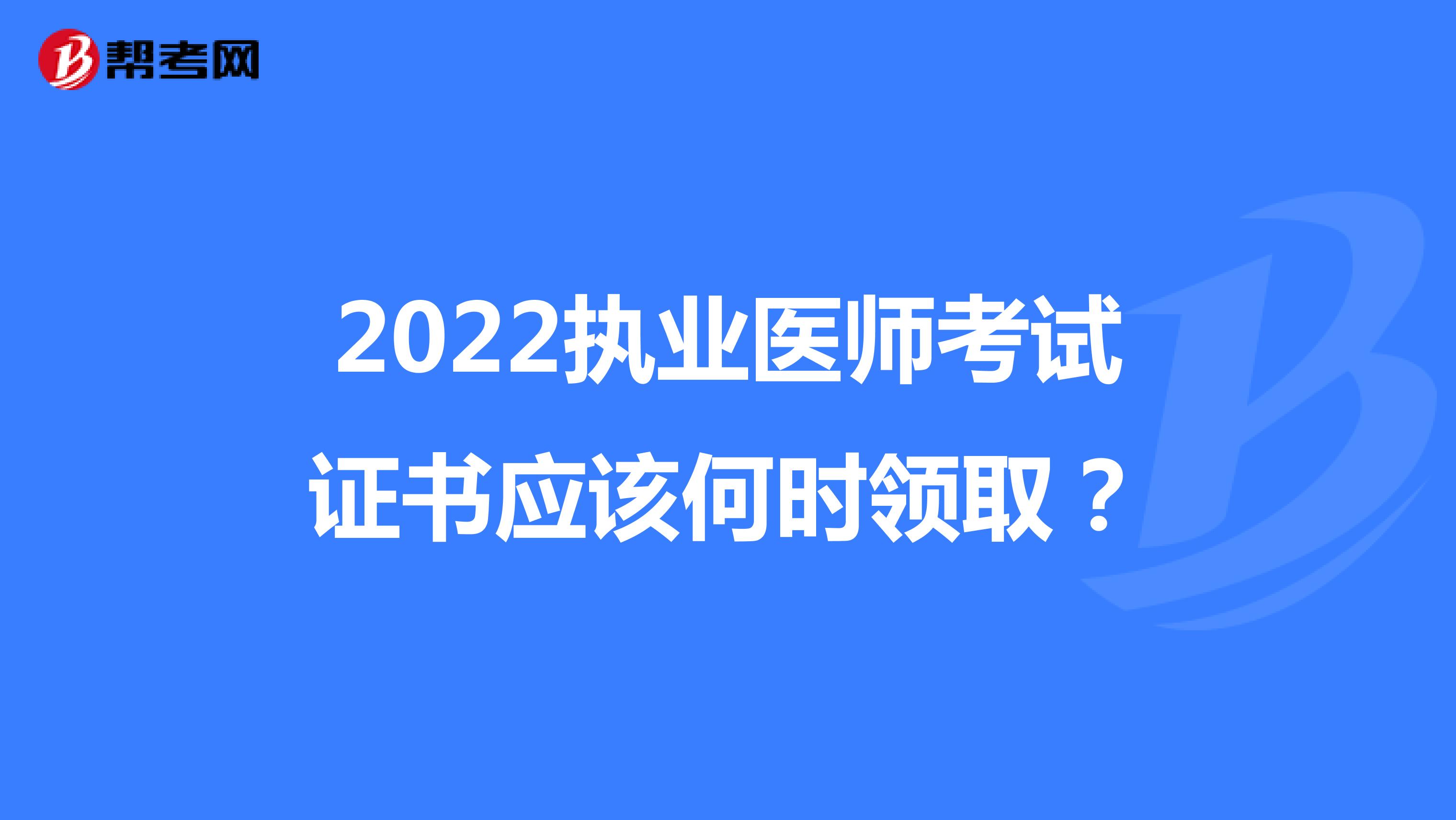 2022执业医师考试证书应该何时领取？