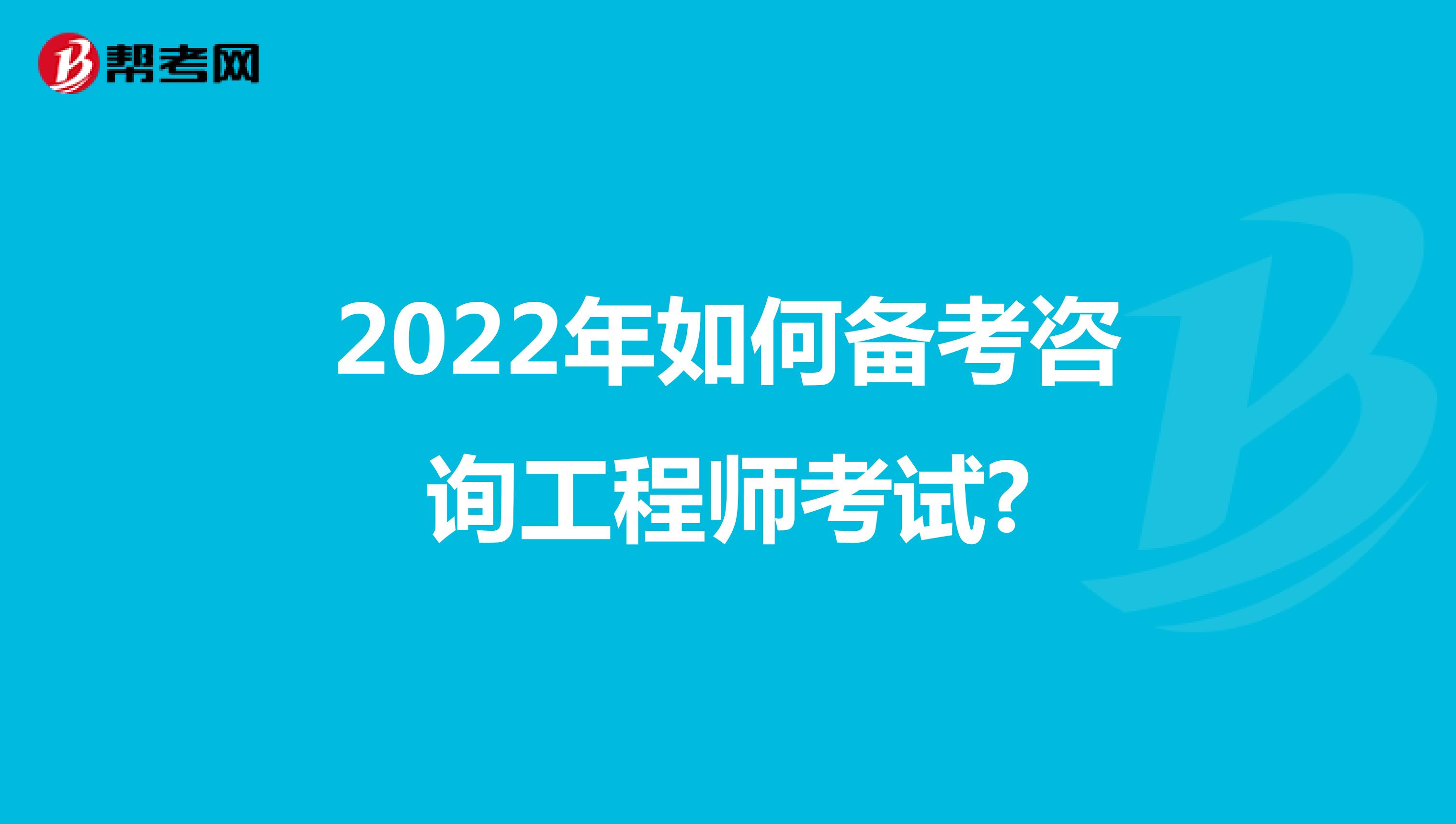 2022年如何备考咨询工程师考试?