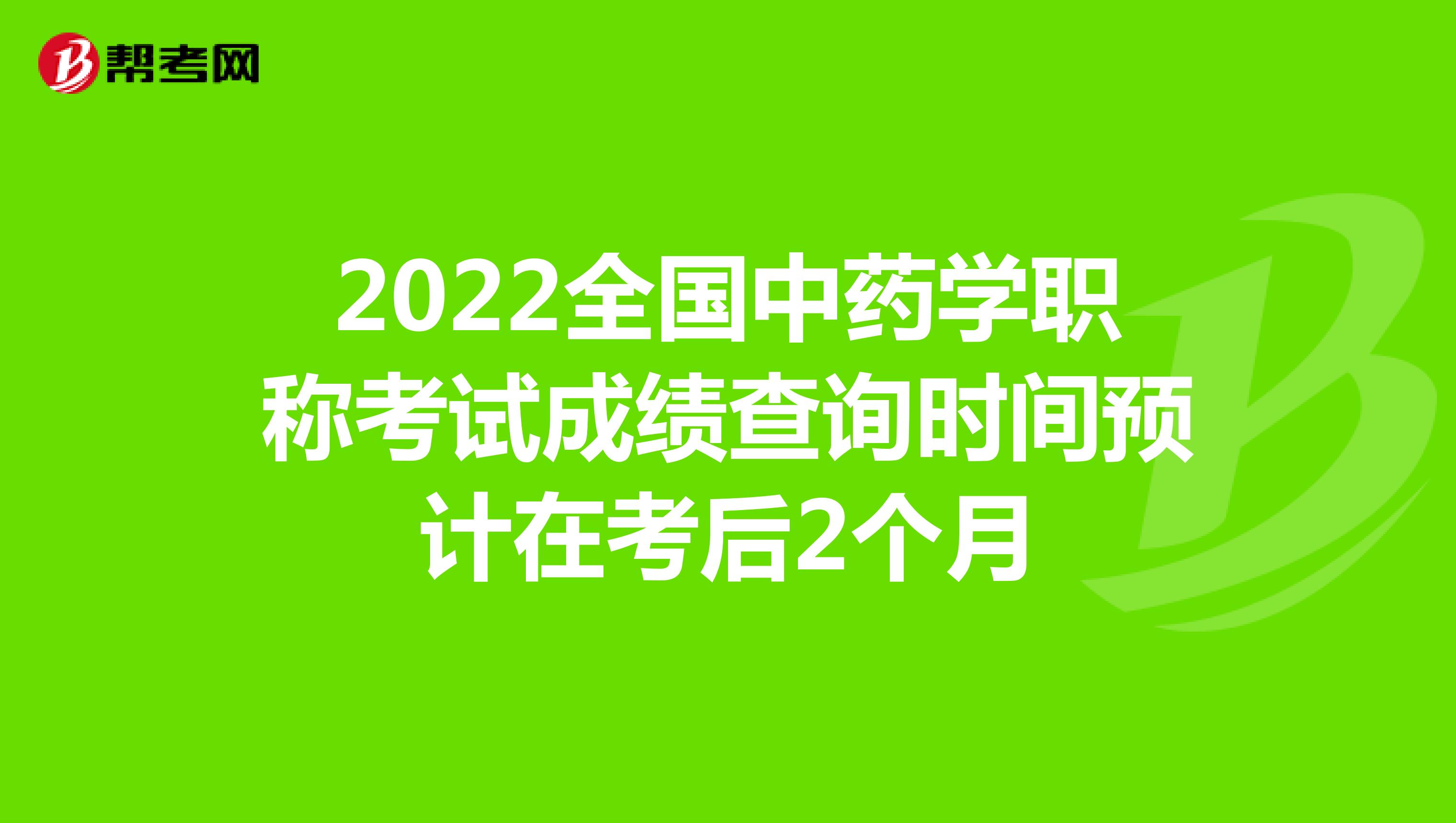 2022全国中药学职称考试成绩查询时间预计在考后2个月