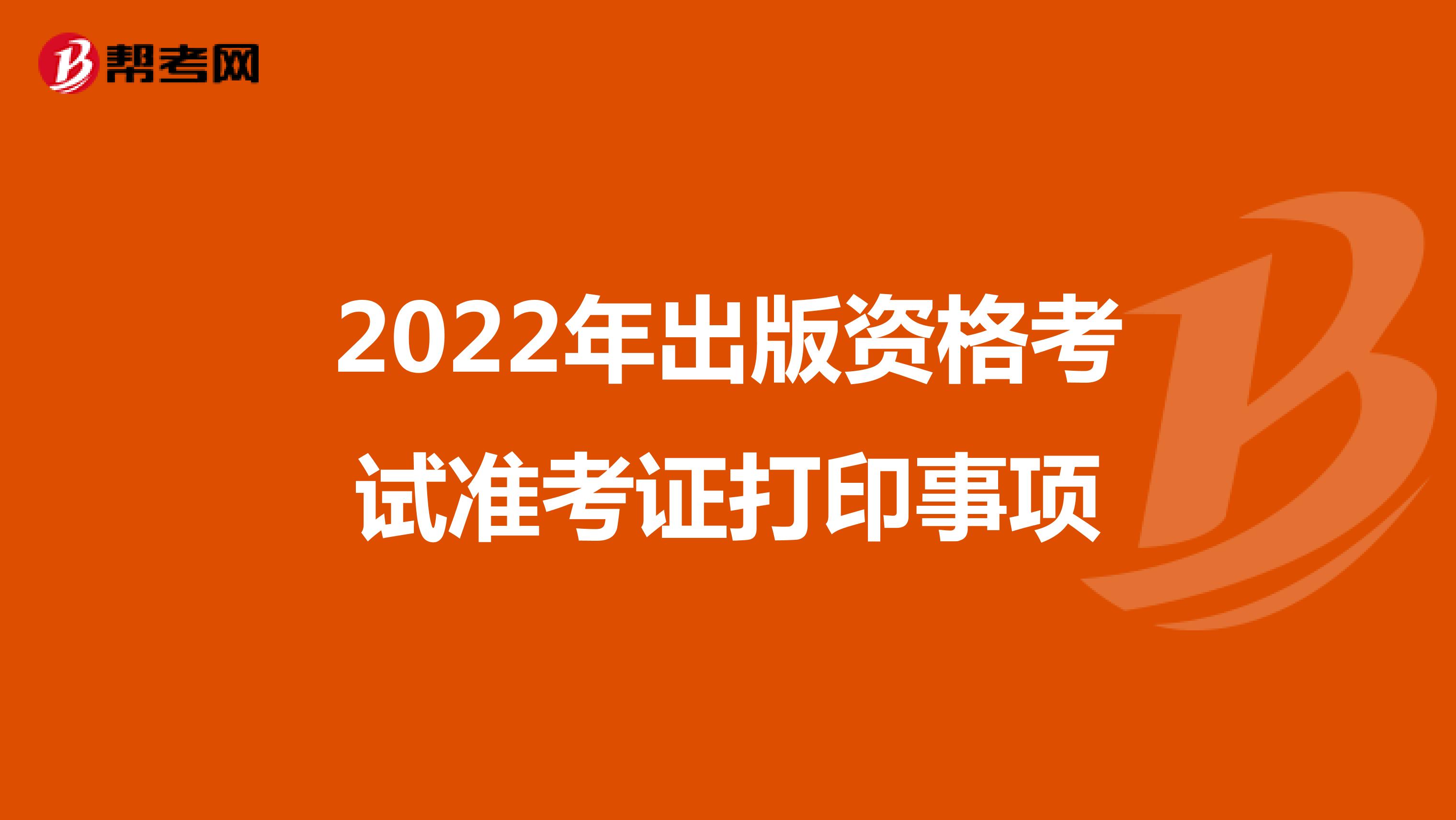 2022年出版资格考试准考证打印事项