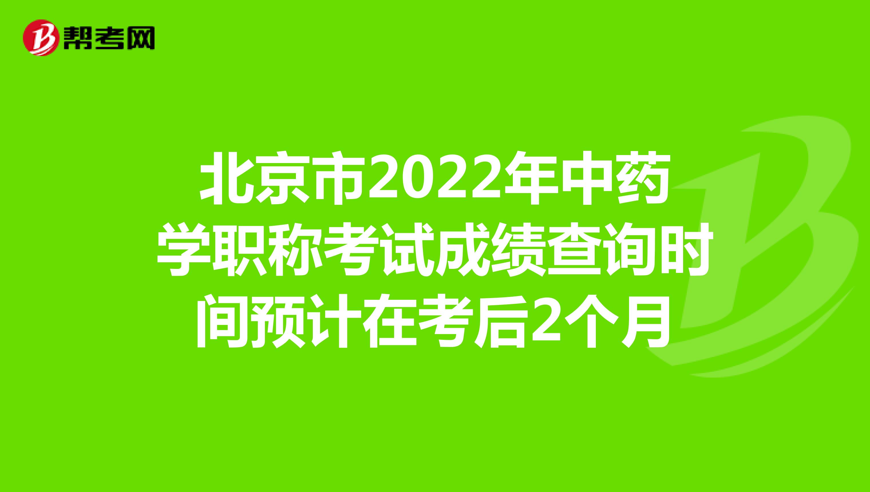 北京市2022年中藥學職稱考試成績查詢時間預計在考后2個月