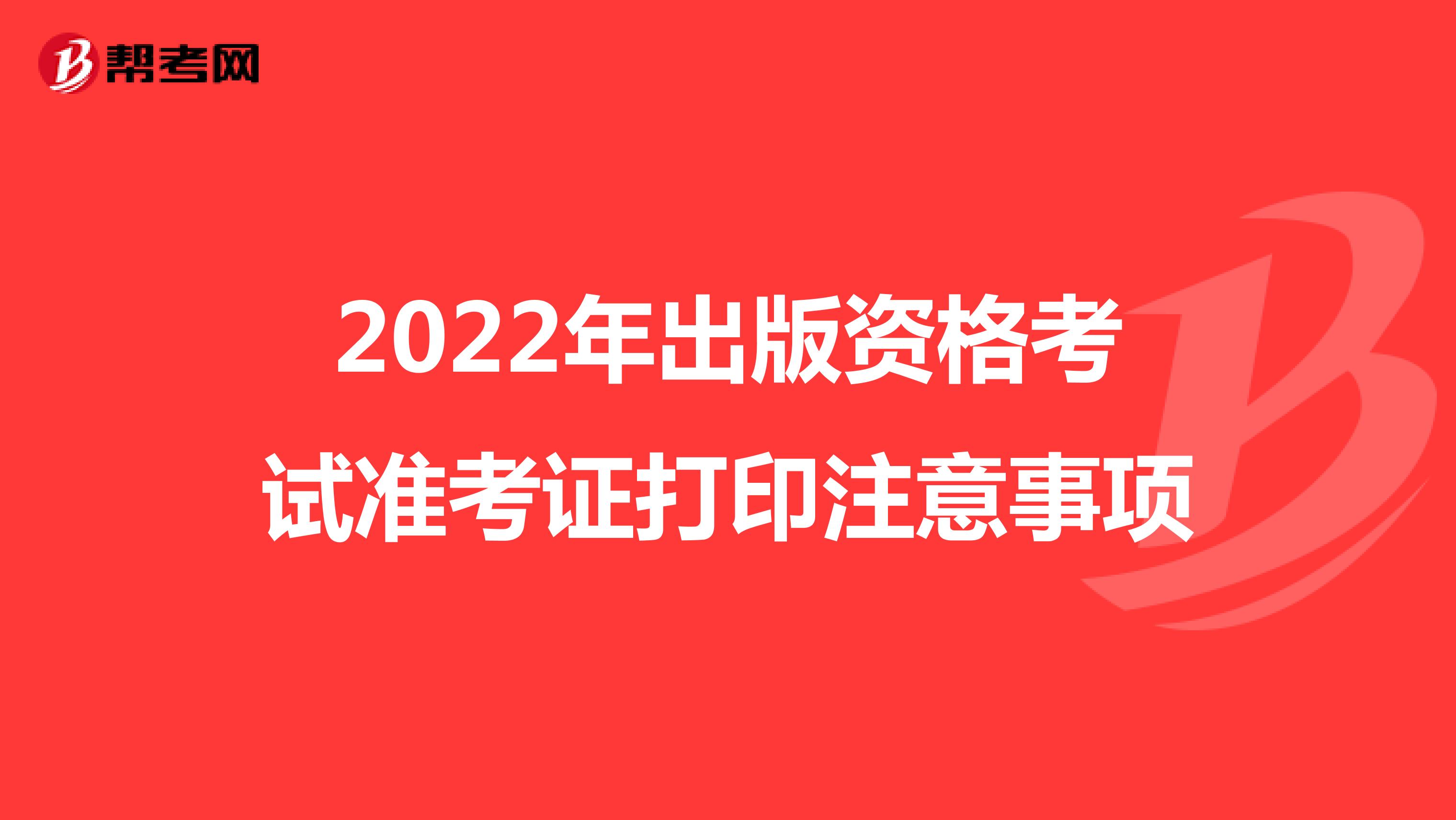 2022年出版资格考试准考证打印注意事项