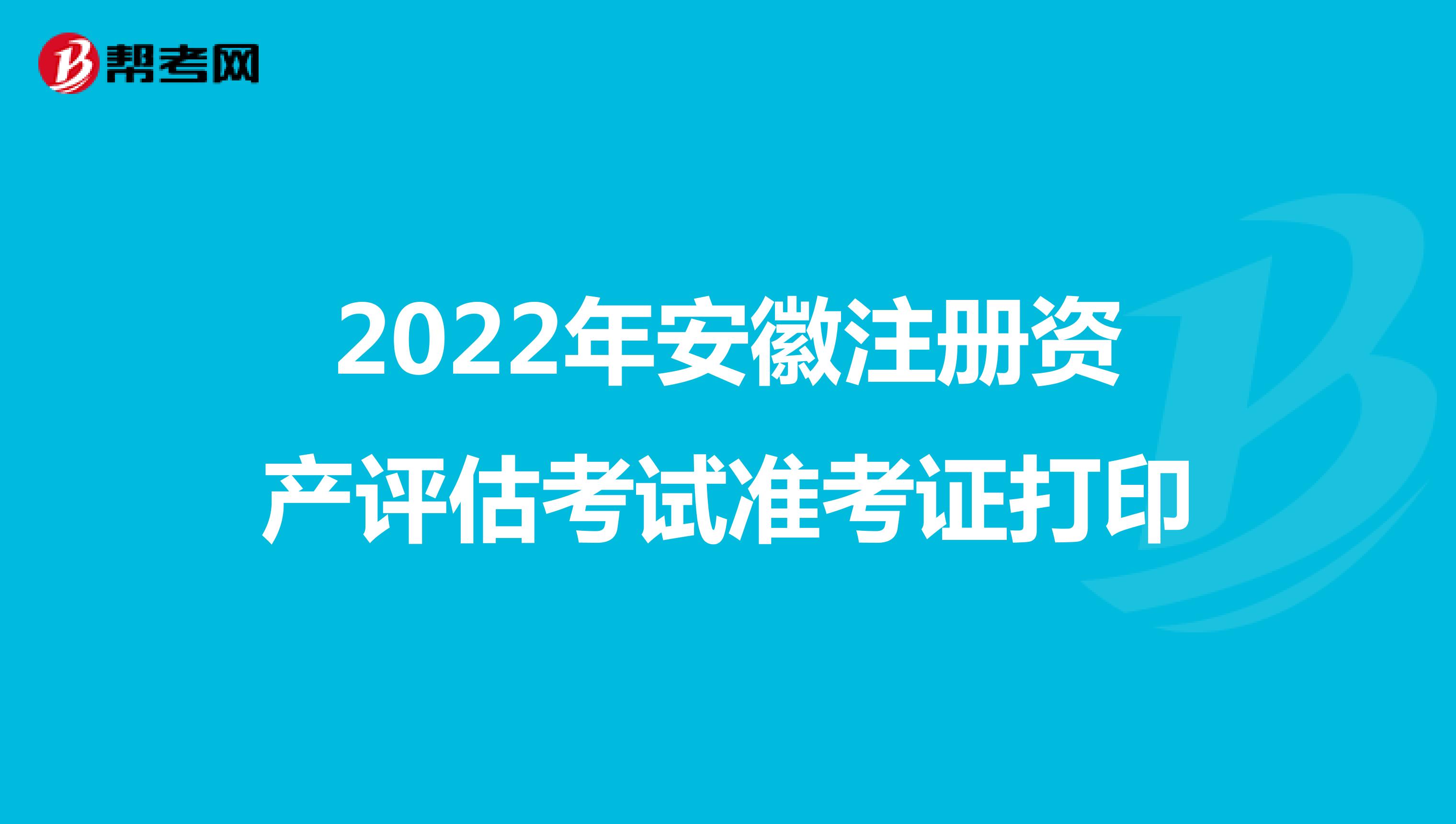 2022年安徽注册资产评估考试准考证打印