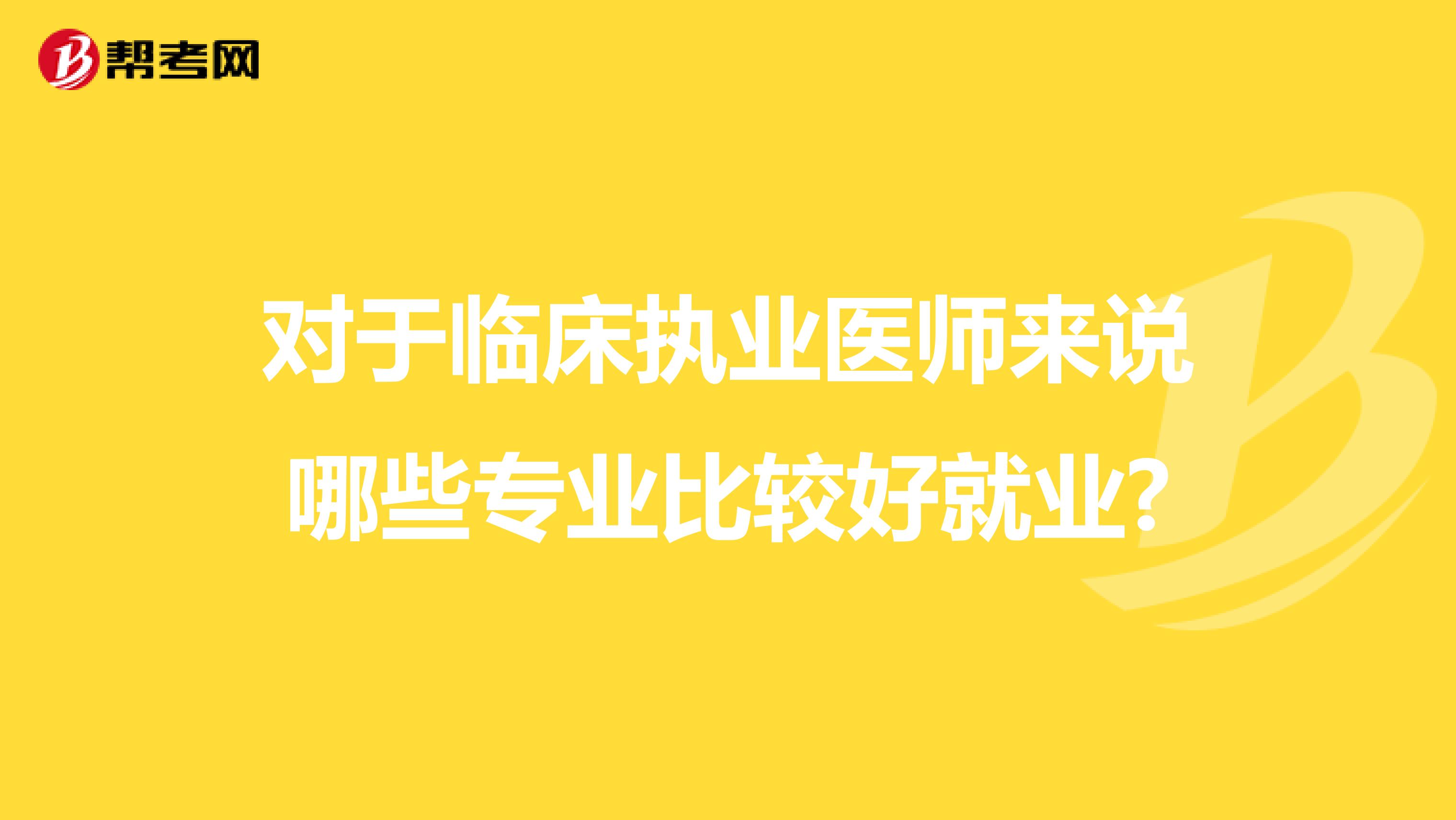 对于临床执业医师来说哪些专业比较好就业?