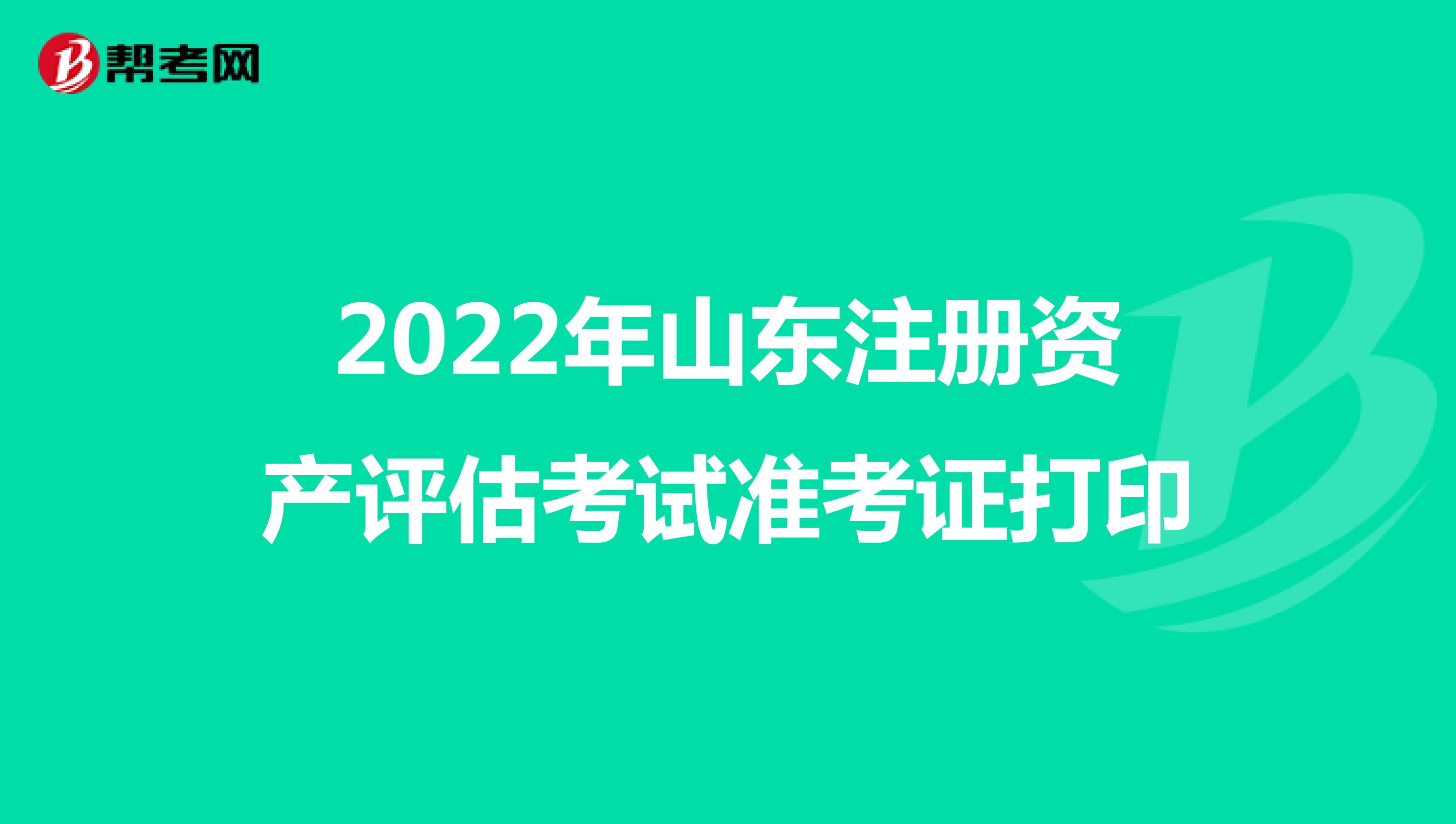 2022年山东注册资产评估考试准考证打印