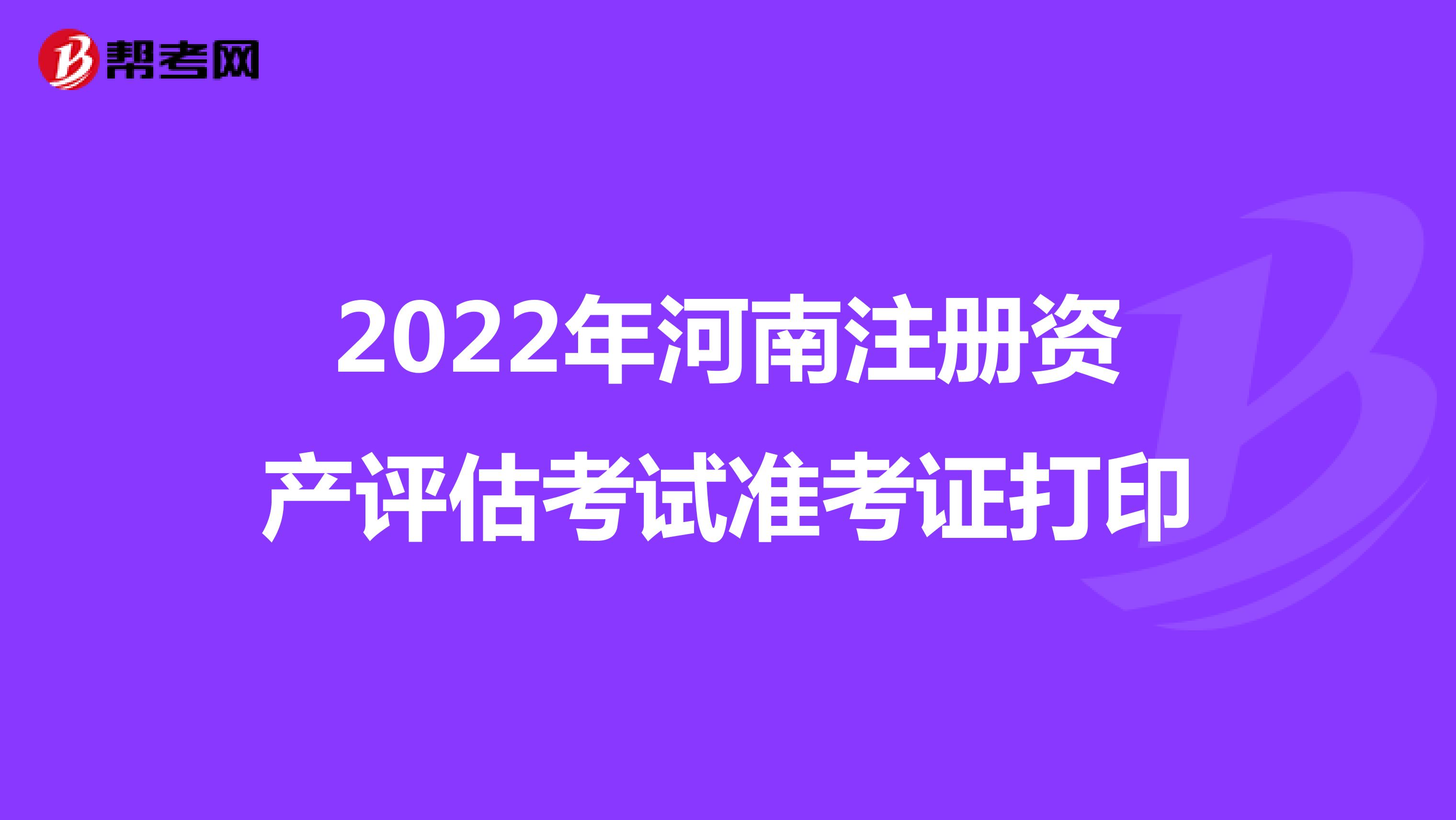 2022年河南注册资产评估考试准考证打印