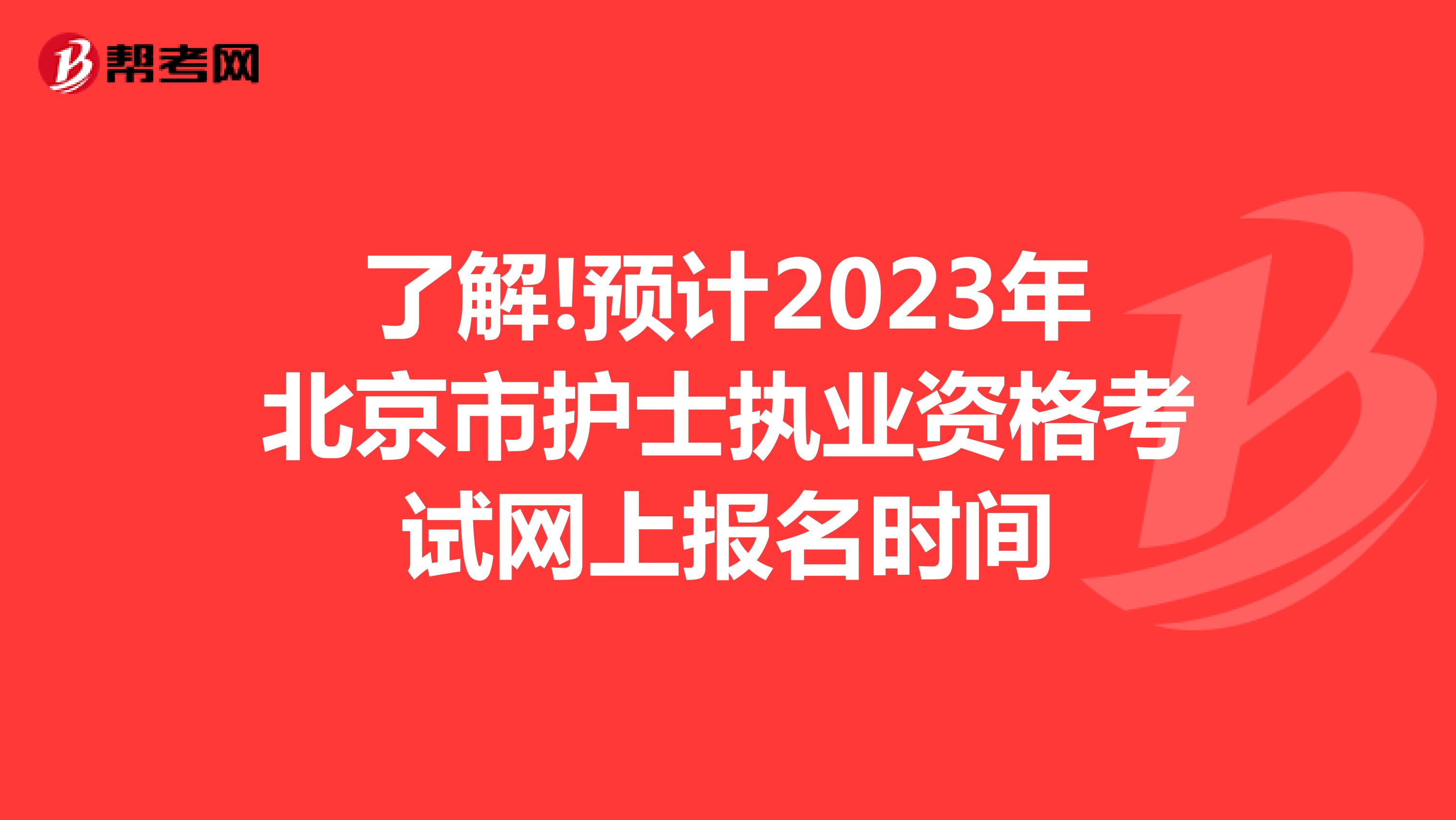 了解!预计2023年北京市护士执业资格考试网上报名时间