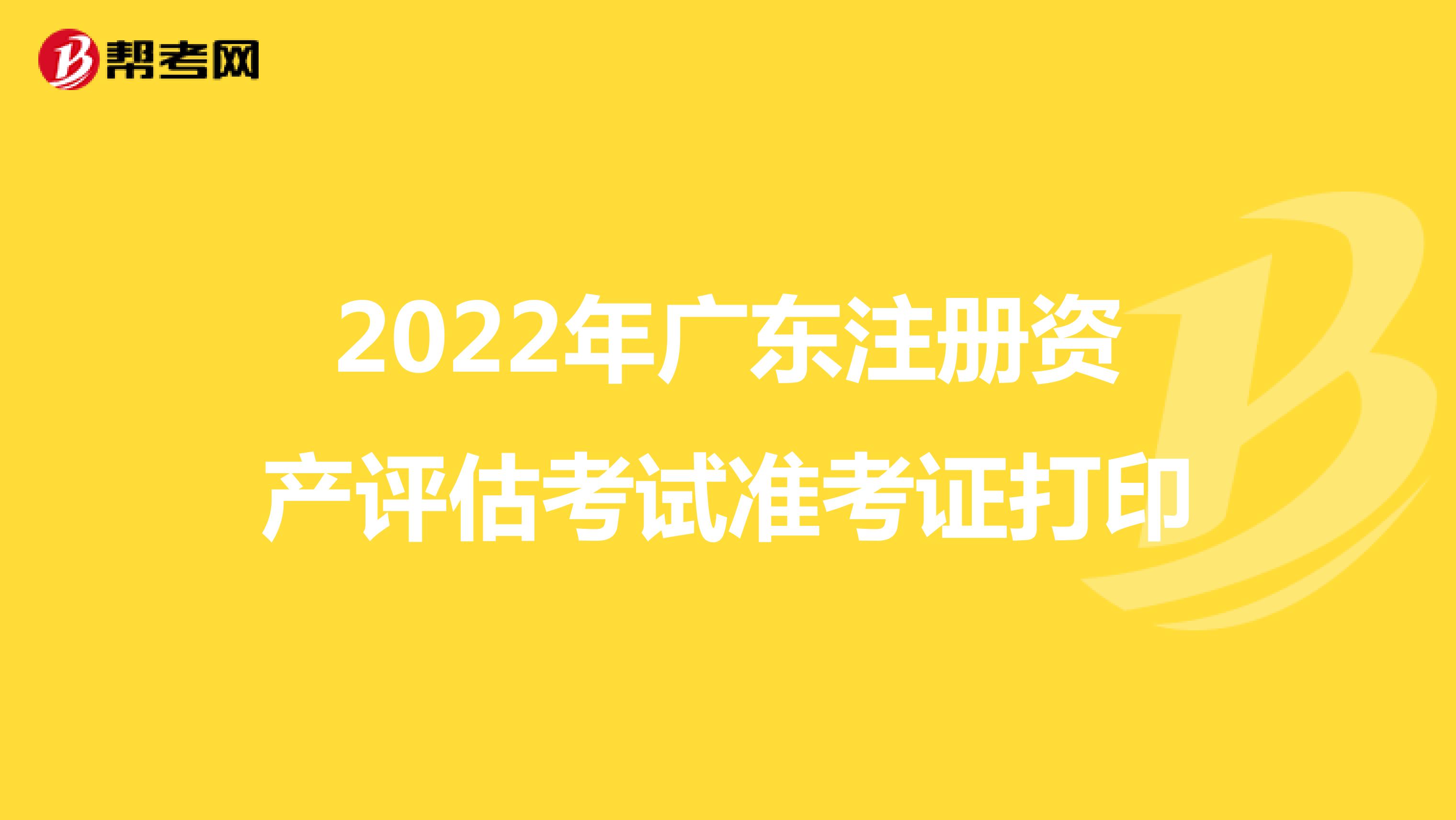 2022年广东注册资产评估考试准考证打印