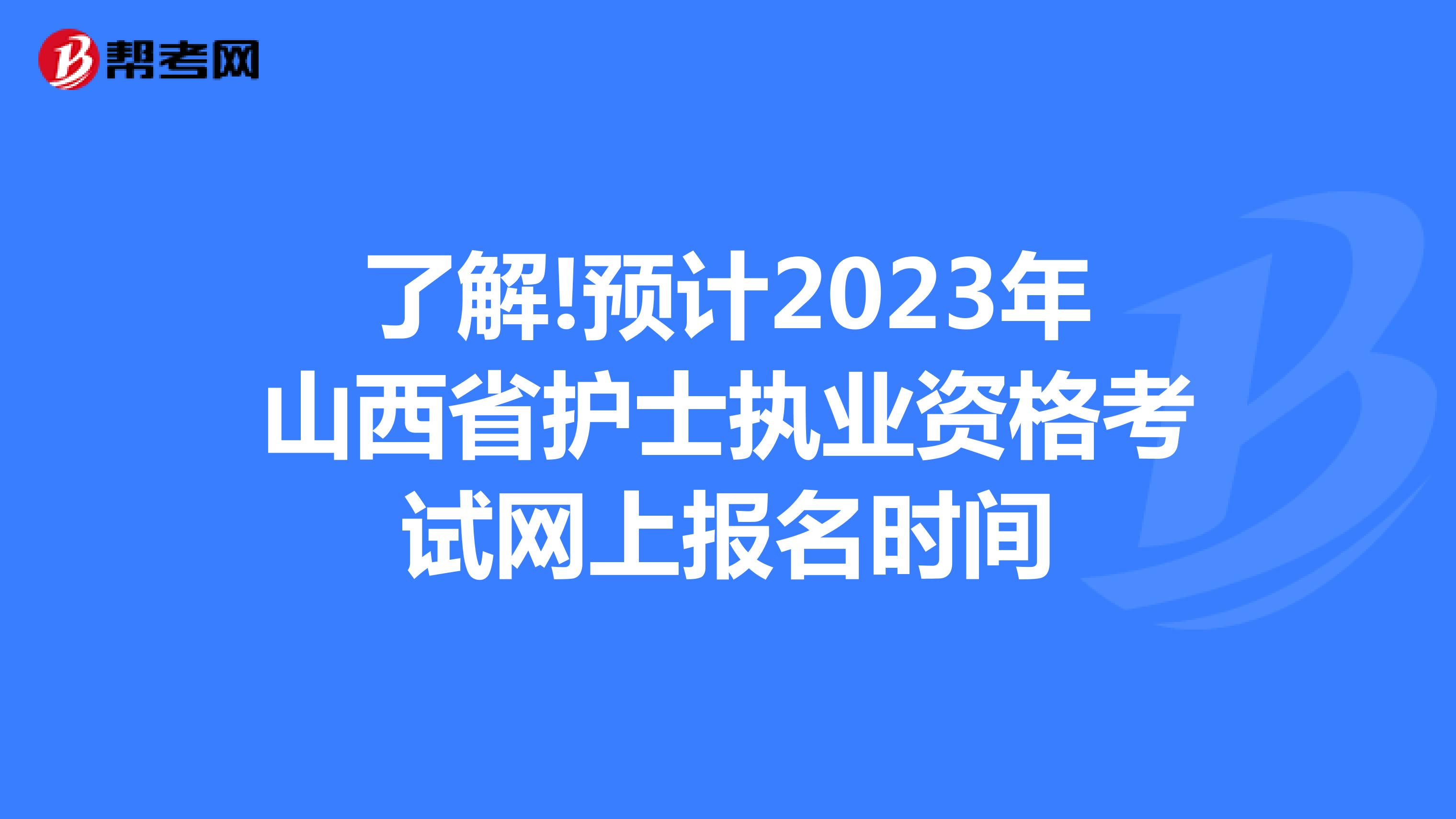 了解!预计2023年山西省护士执业资格考试网上报名时间