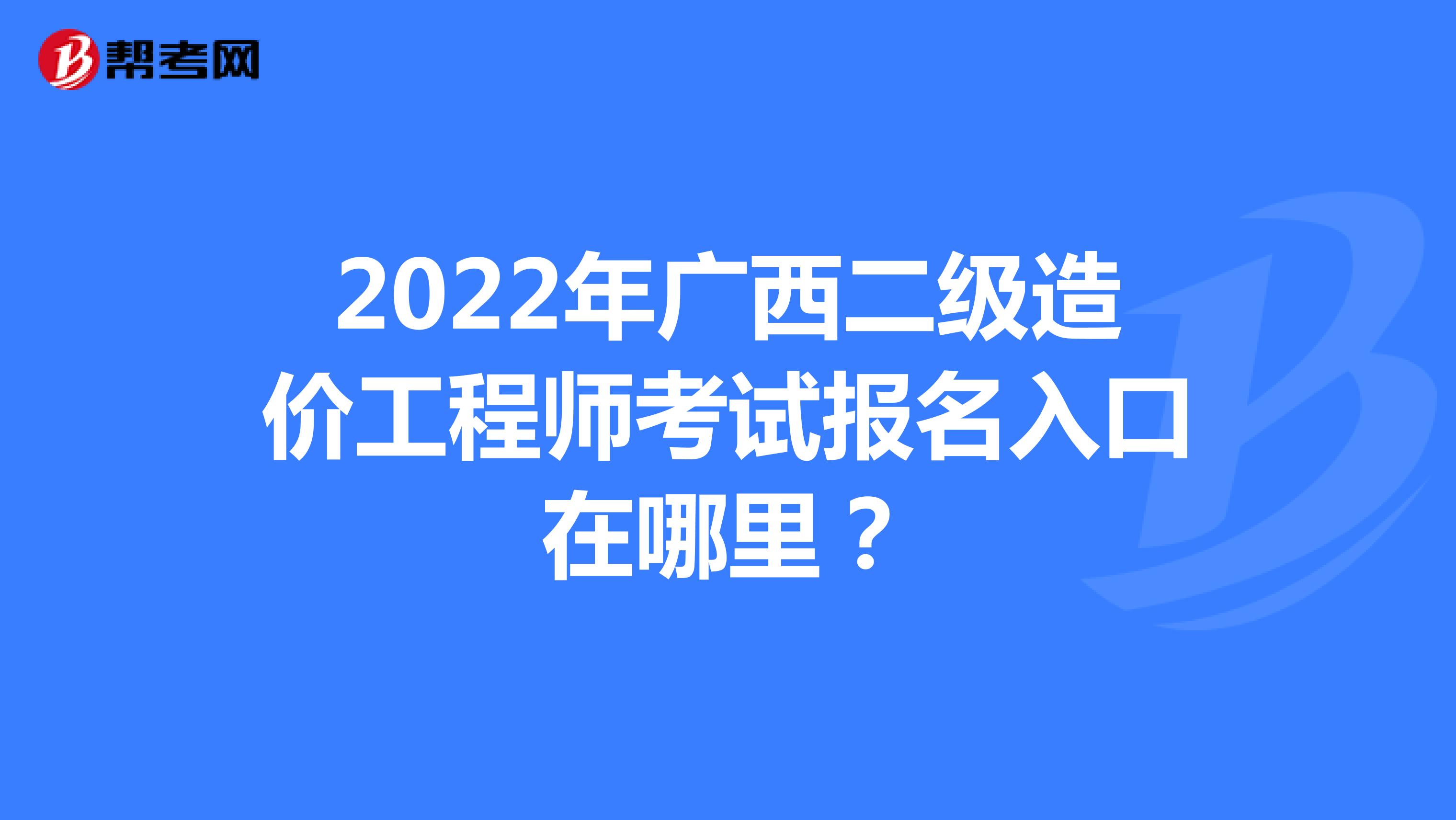 2022年广西二级造价工程师考试报名入口在哪里？