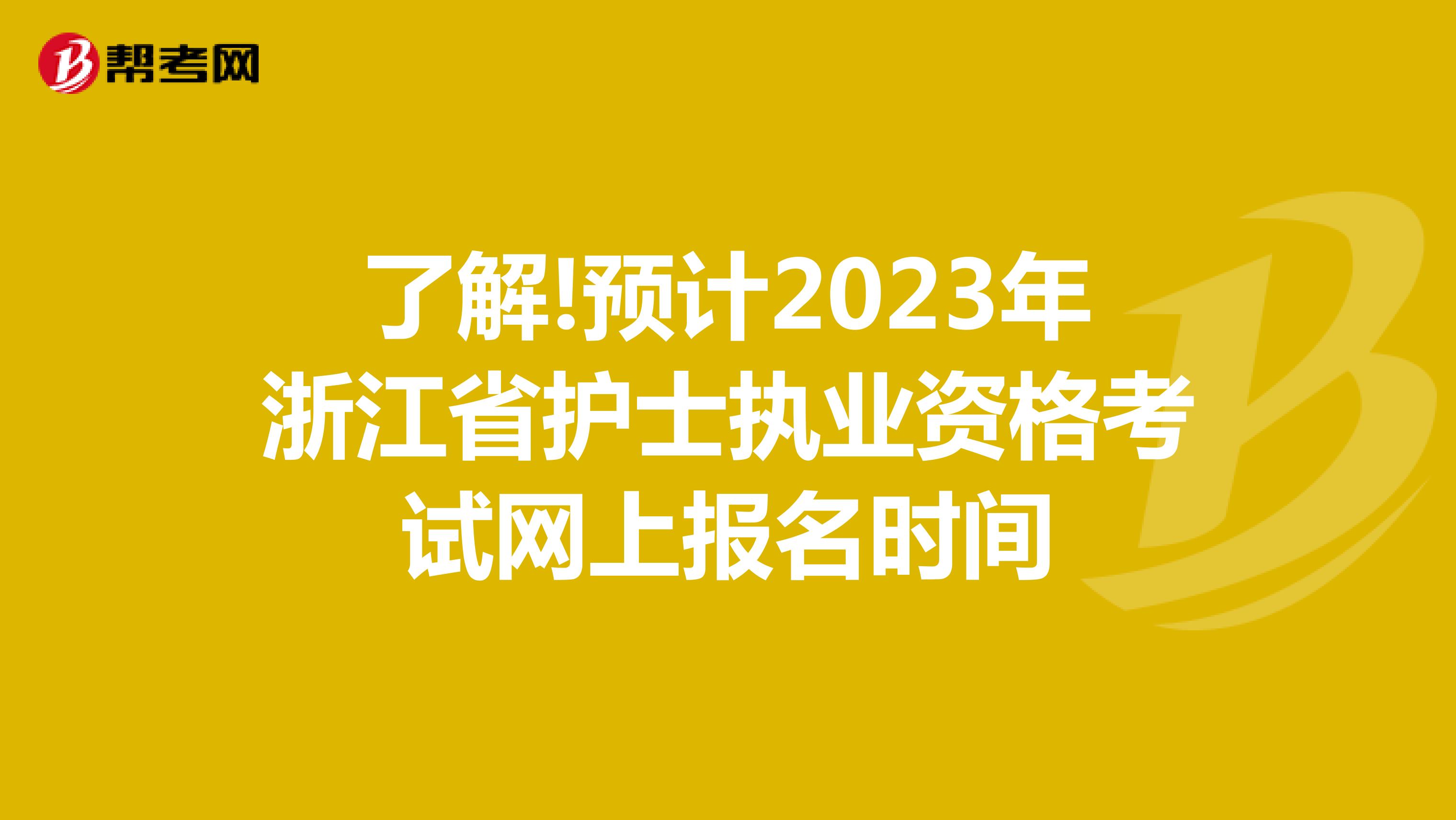 了解!预计2023年浙江省护士执业资格考试网上报名时间