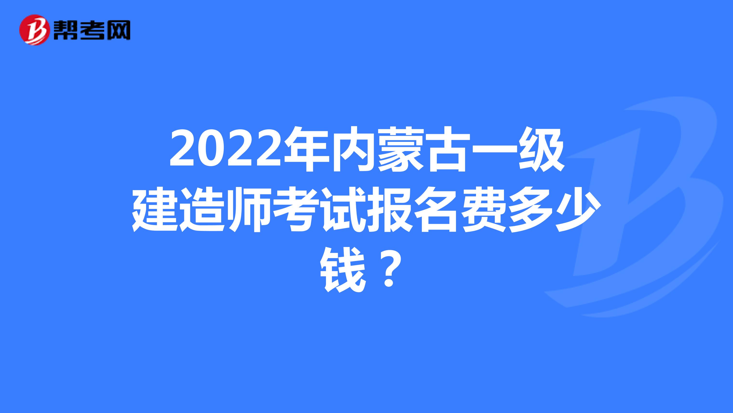 2022年内蒙古一级建造师考试报名费多少钱？