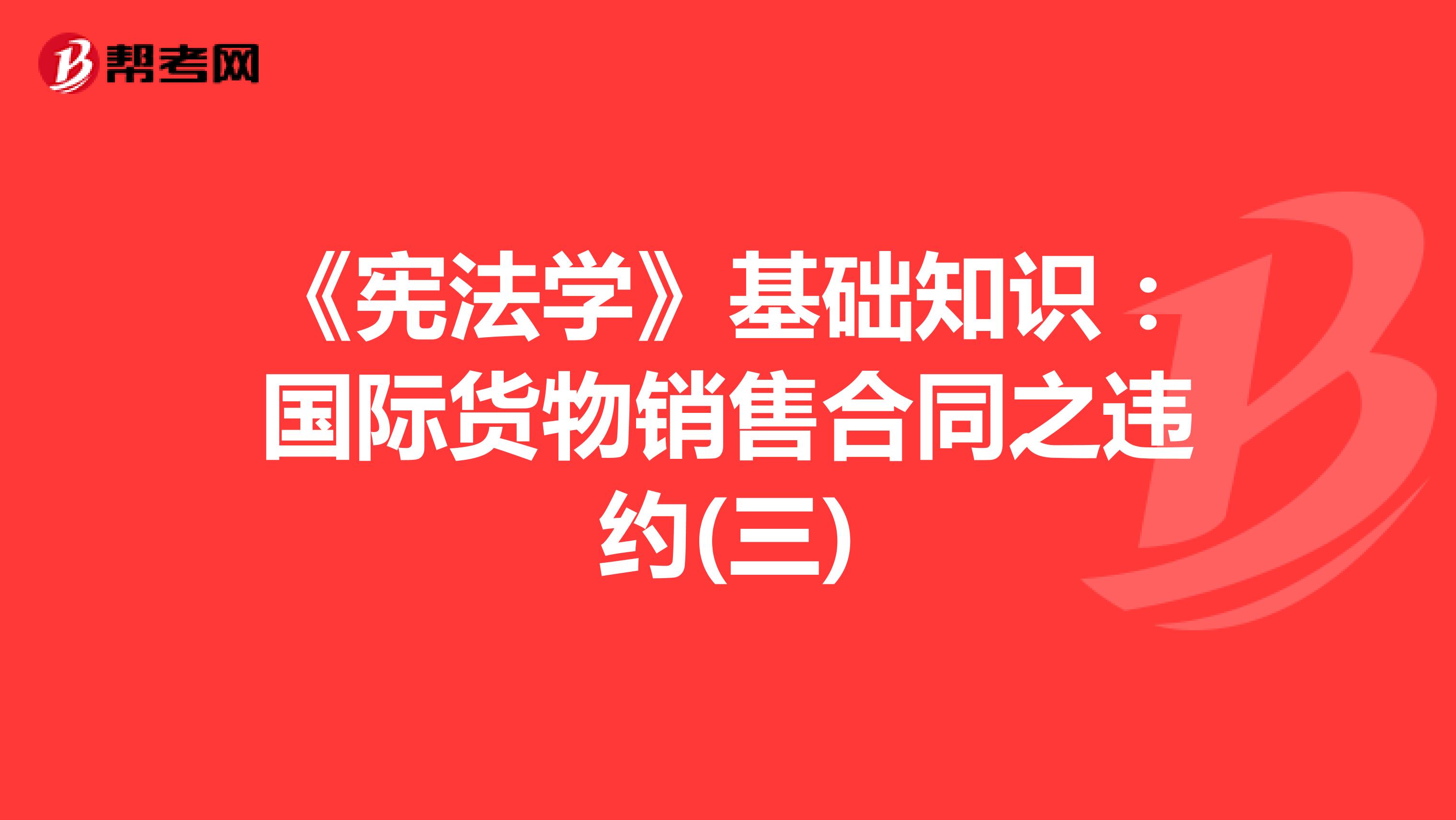 《宪法学》基础知识：国际货物销售合同之违约(三)