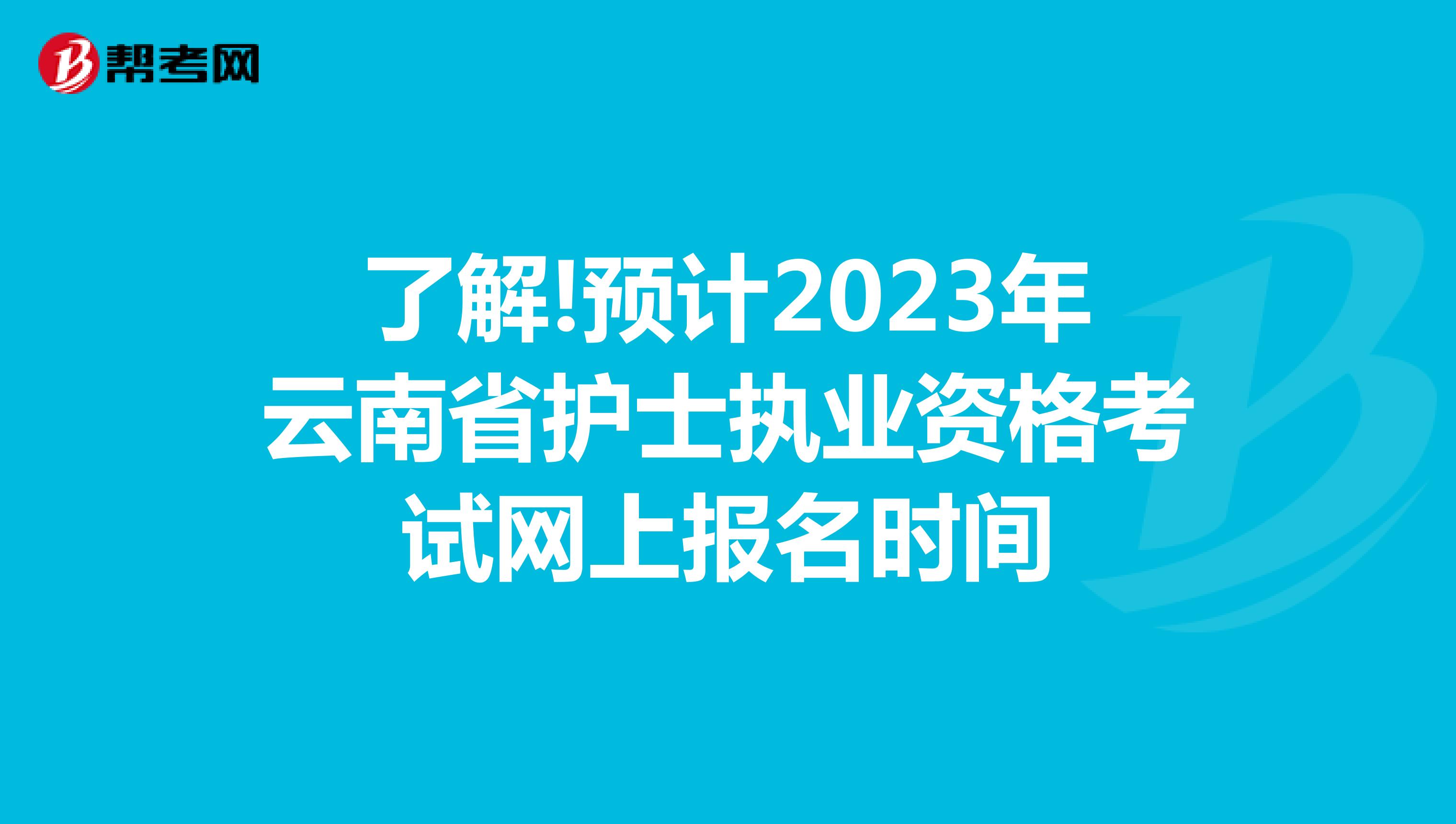 了解!预计2023年云南省护士执业资格考试网上报名时间