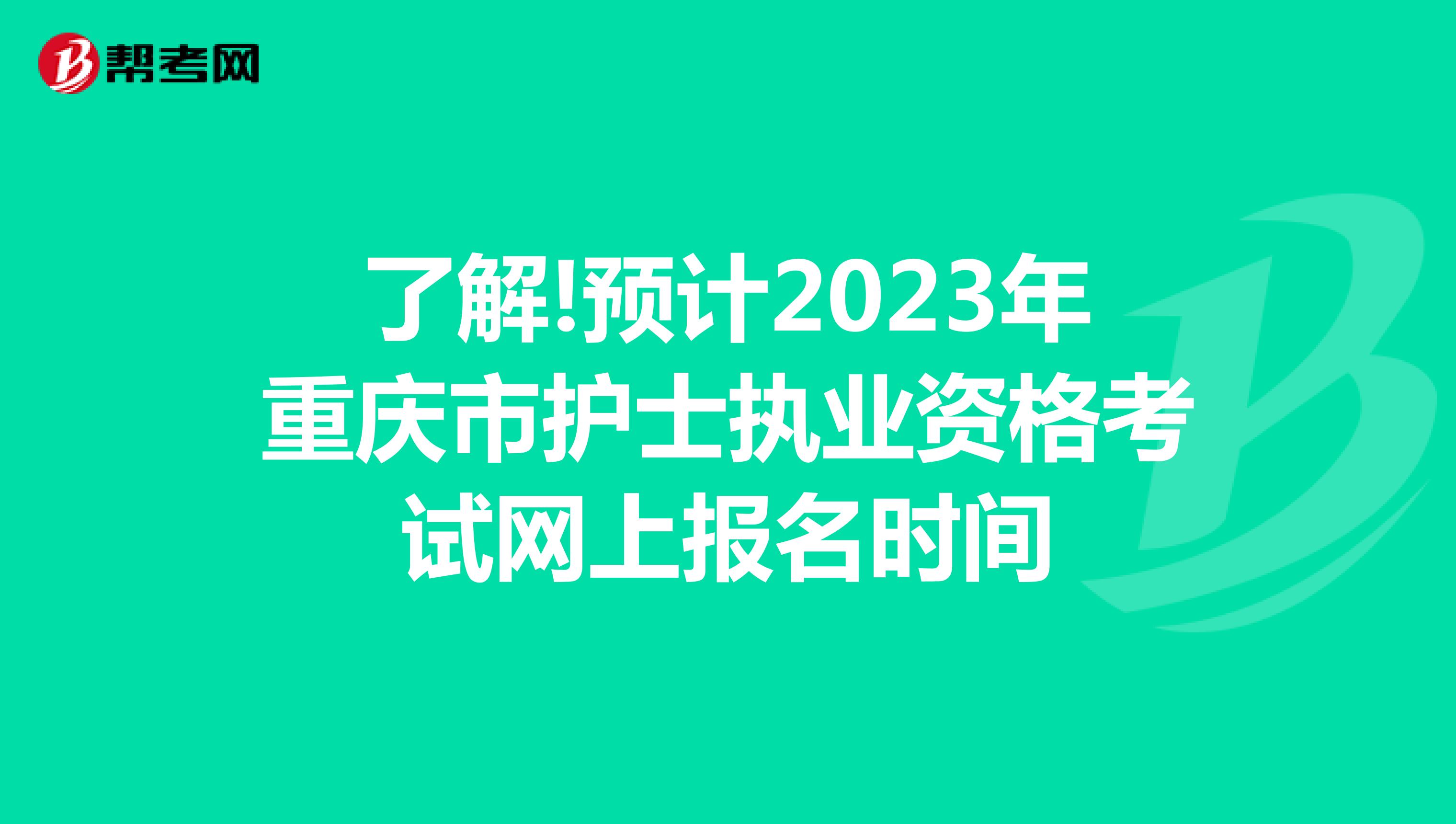 了解!预计2023年重庆市护士执业资格考试网上报名时间