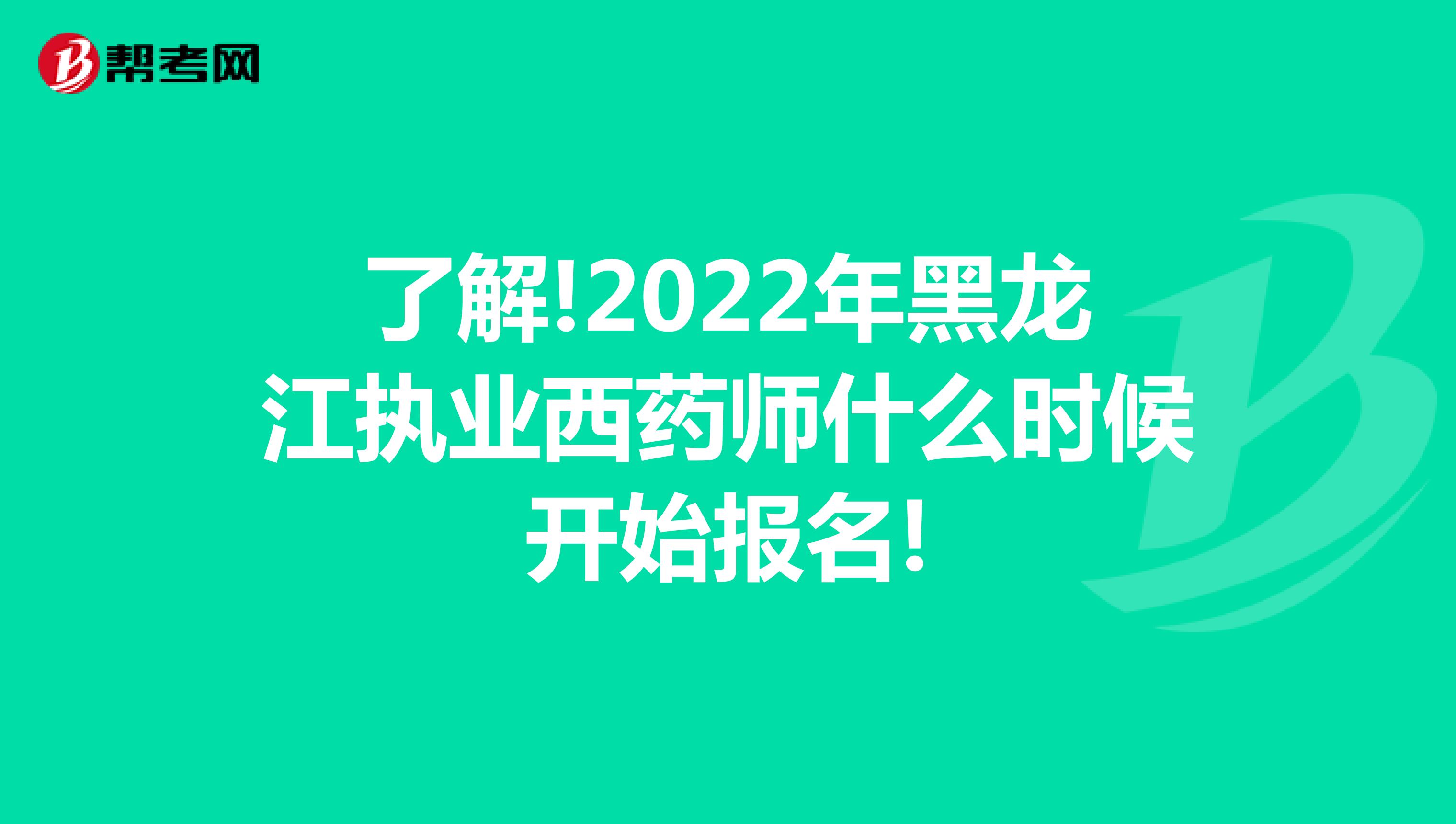 了解!2022年黑龙江执业西药师什么时候开始报名!