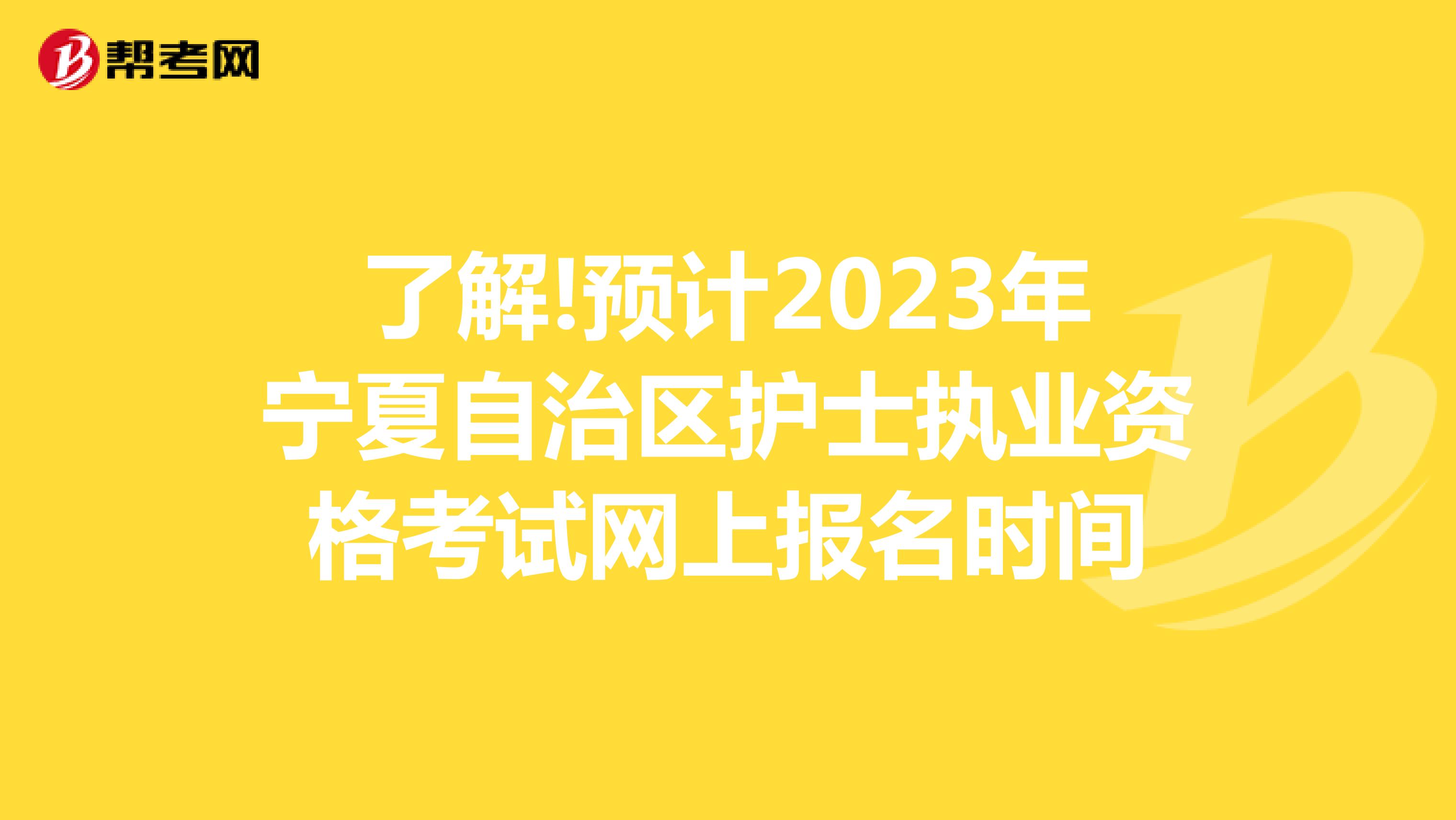 了解!预计2023年宁夏自治区护士执业资格考试网上报名时间