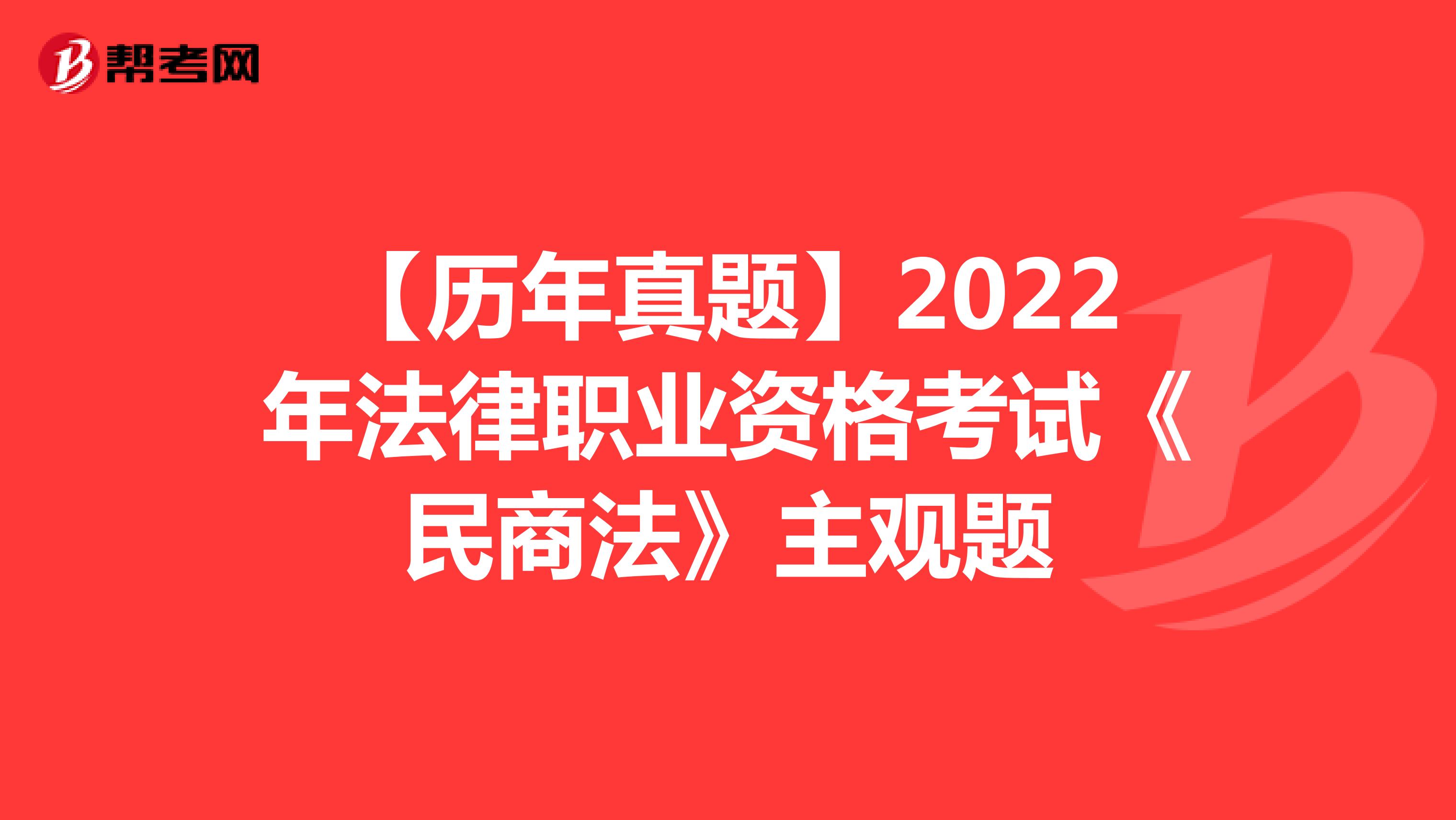 【历年真题】2022年法律职业资格考试《民商法》主观题