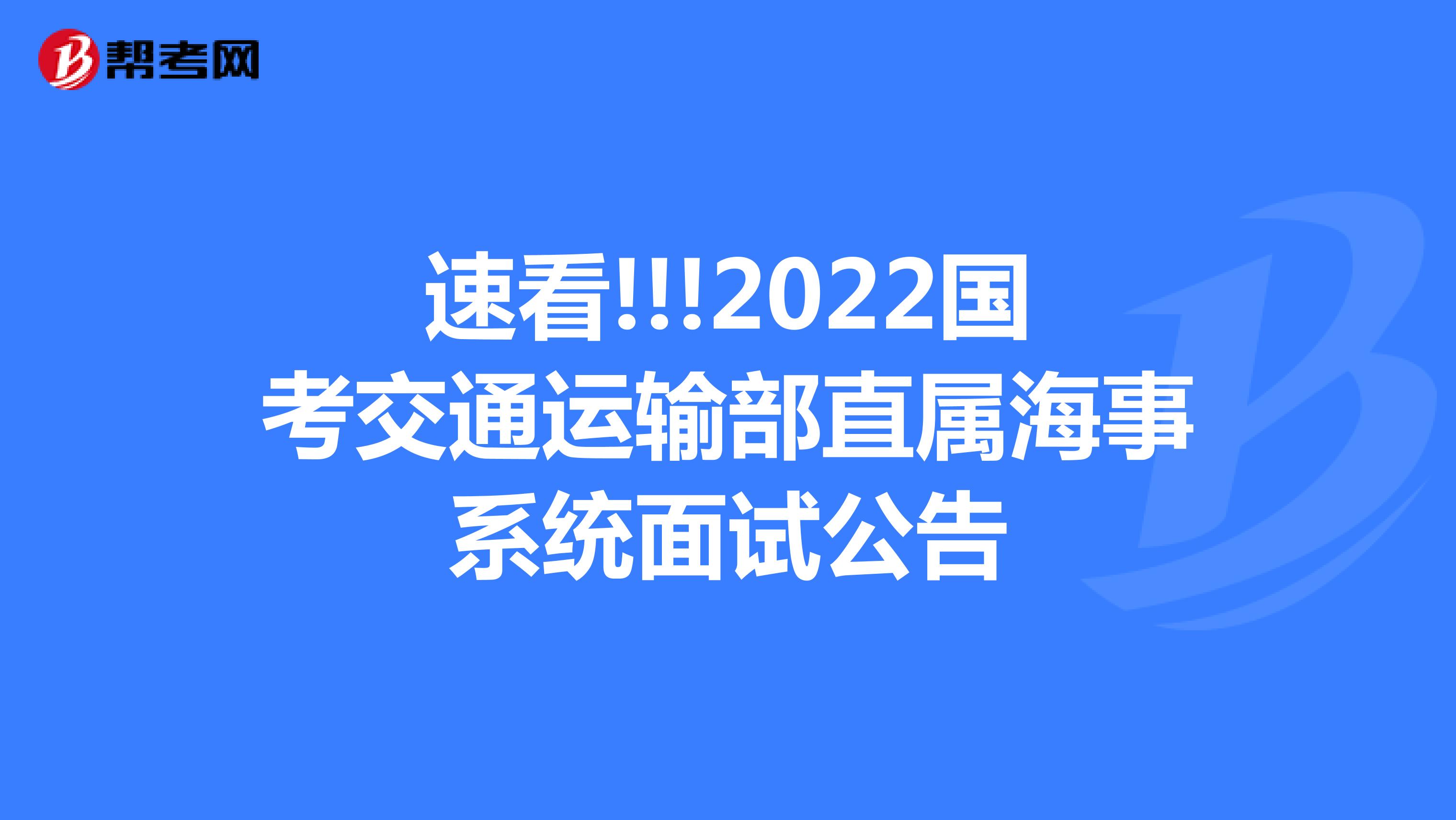 速看!!!2022国考交通运输部直属海事系统面试公告