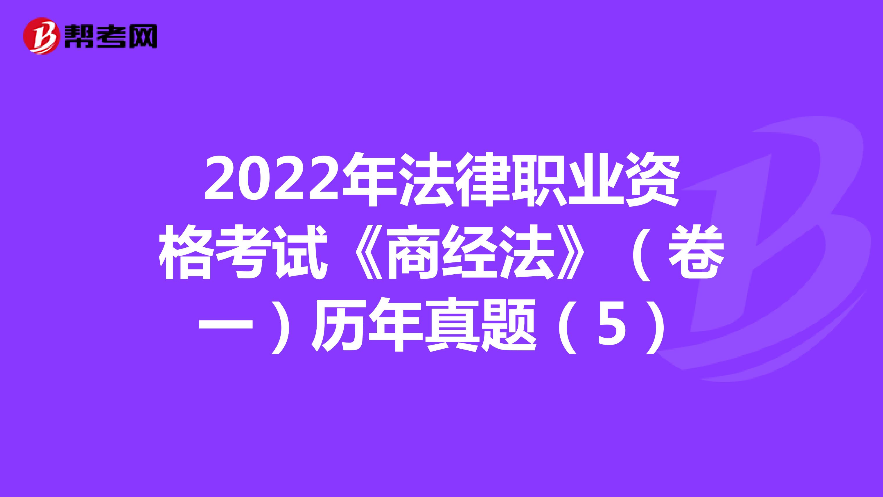 2022年法律职业资格考试《商经法》（卷一）历年真题（5）