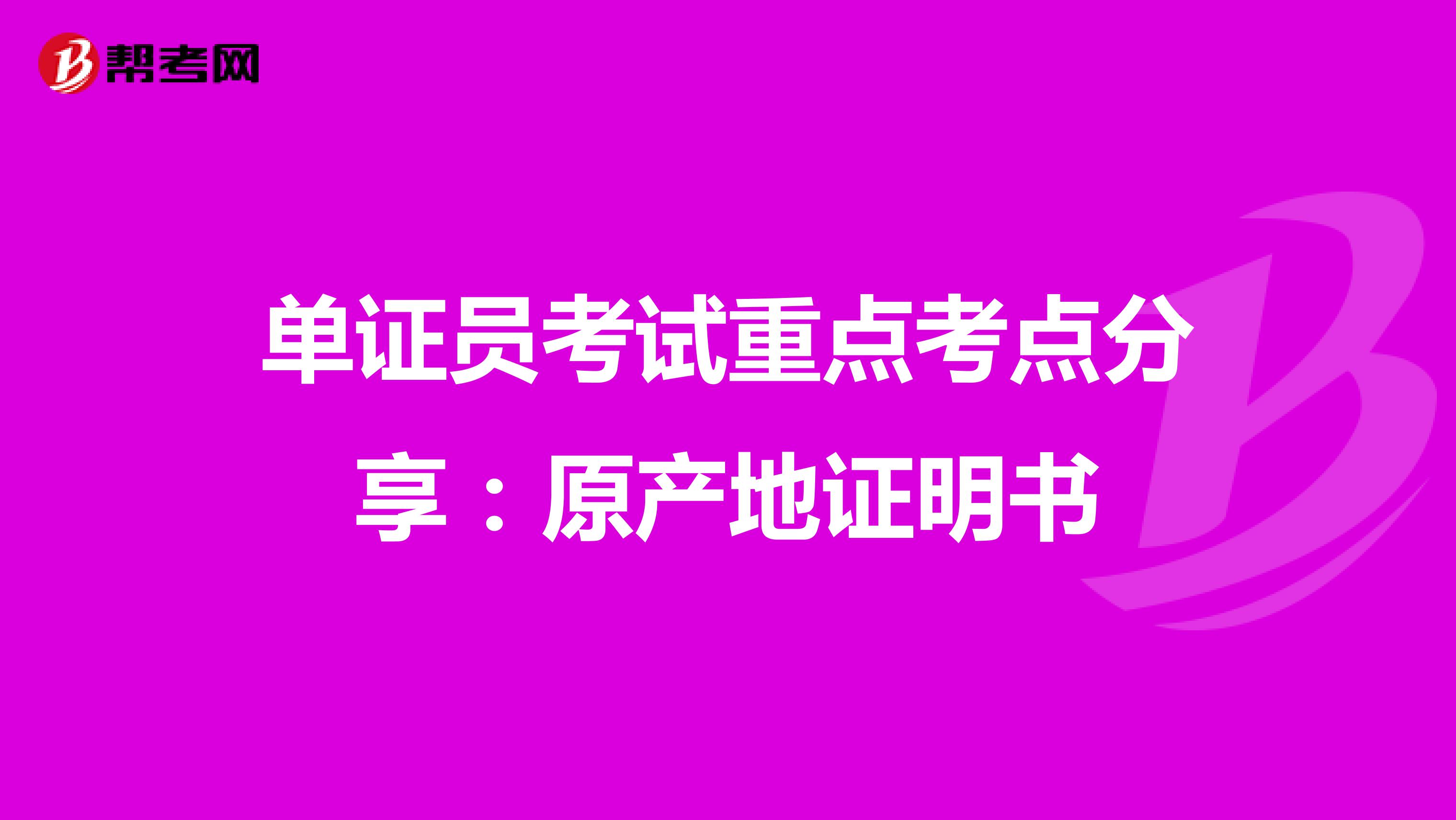 單證員考試重點考點分享：原產地證明書