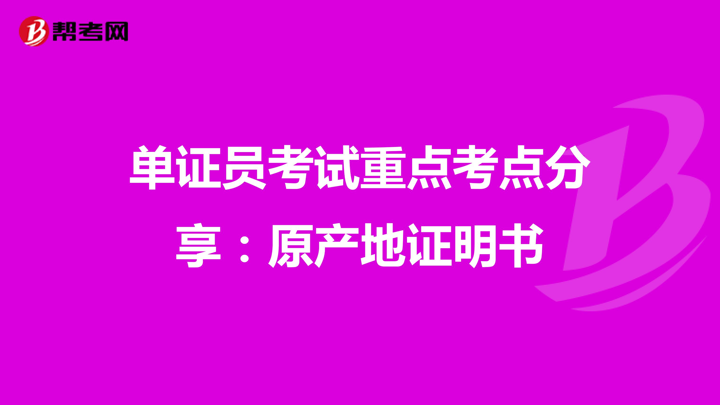 单证员考试重点考点分享：原产地证明书