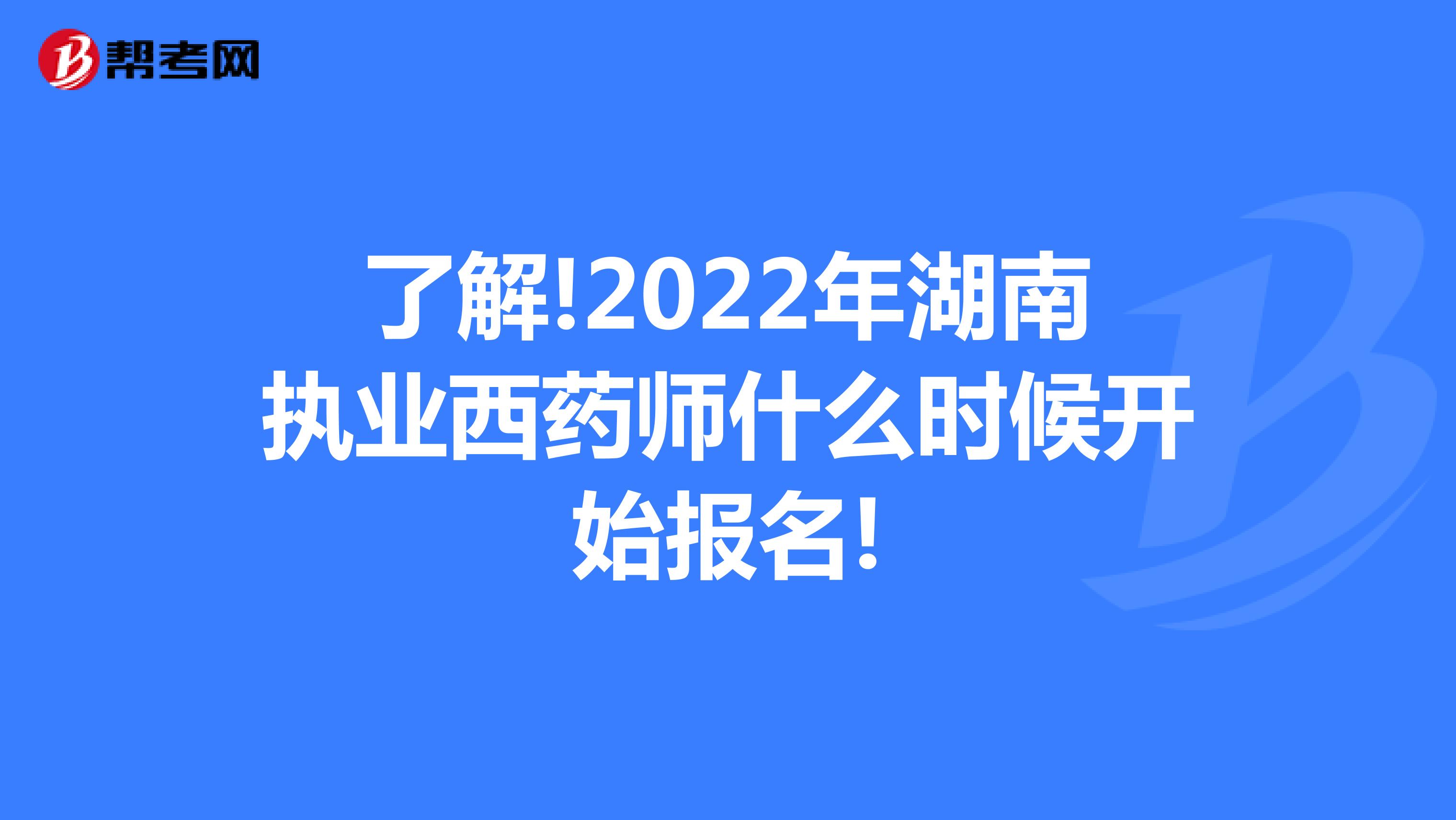 了解!2022年湖南执业西药师什么时候开始报名!