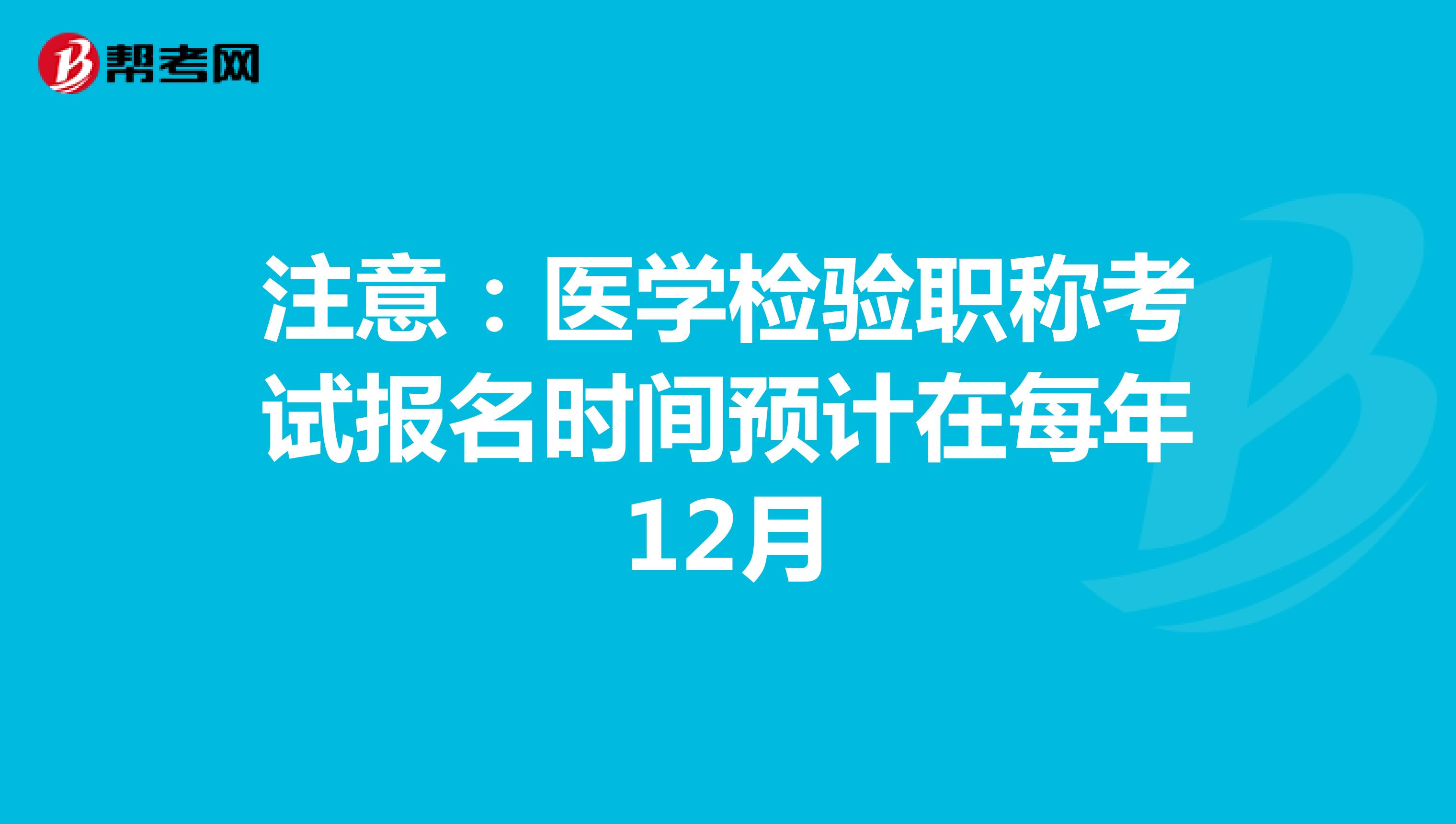 注意：医学检验职称考试报名时间预计在每年12月
