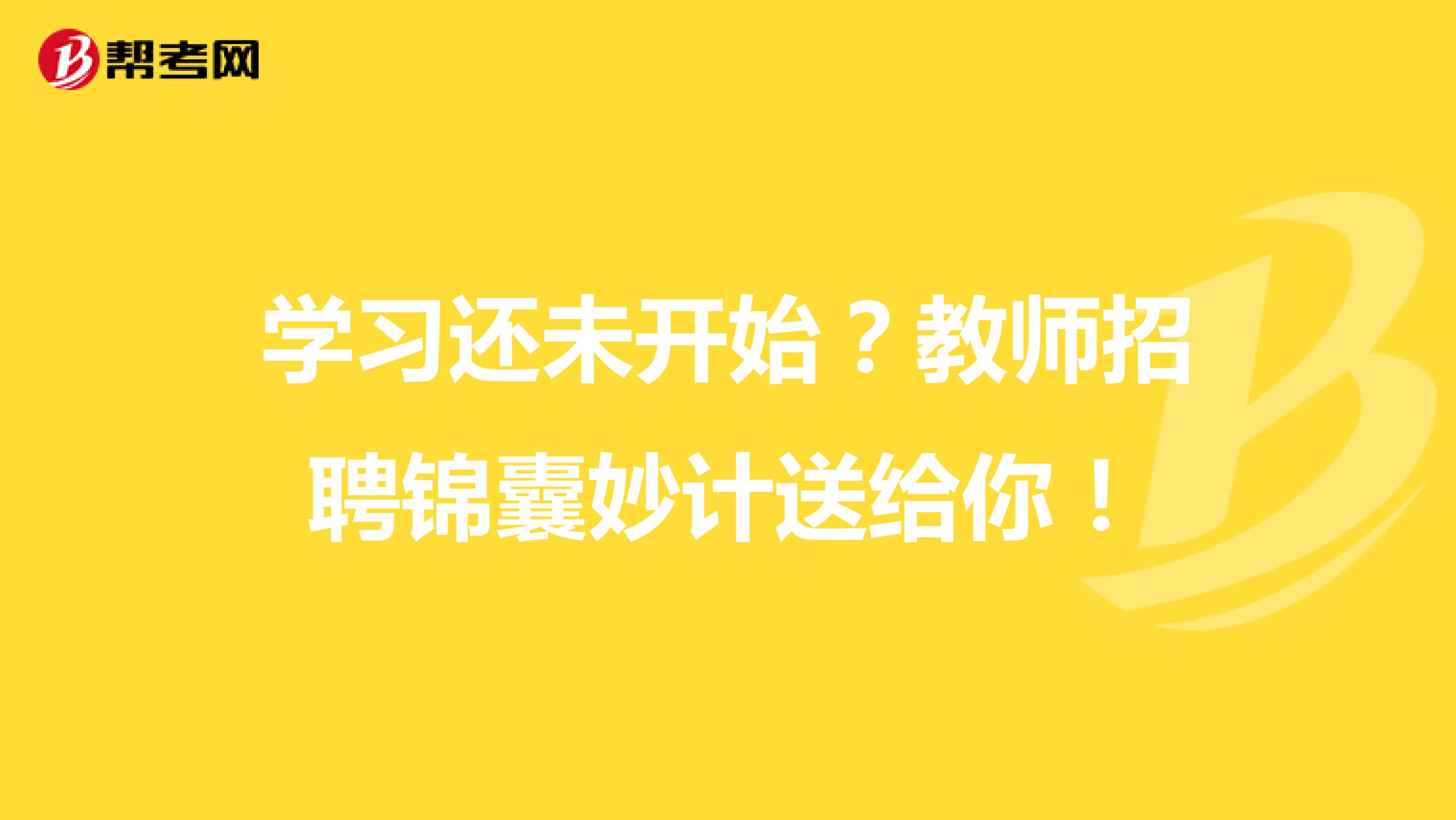 学习还未开始？教师招聘锦囊妙计送给你！
