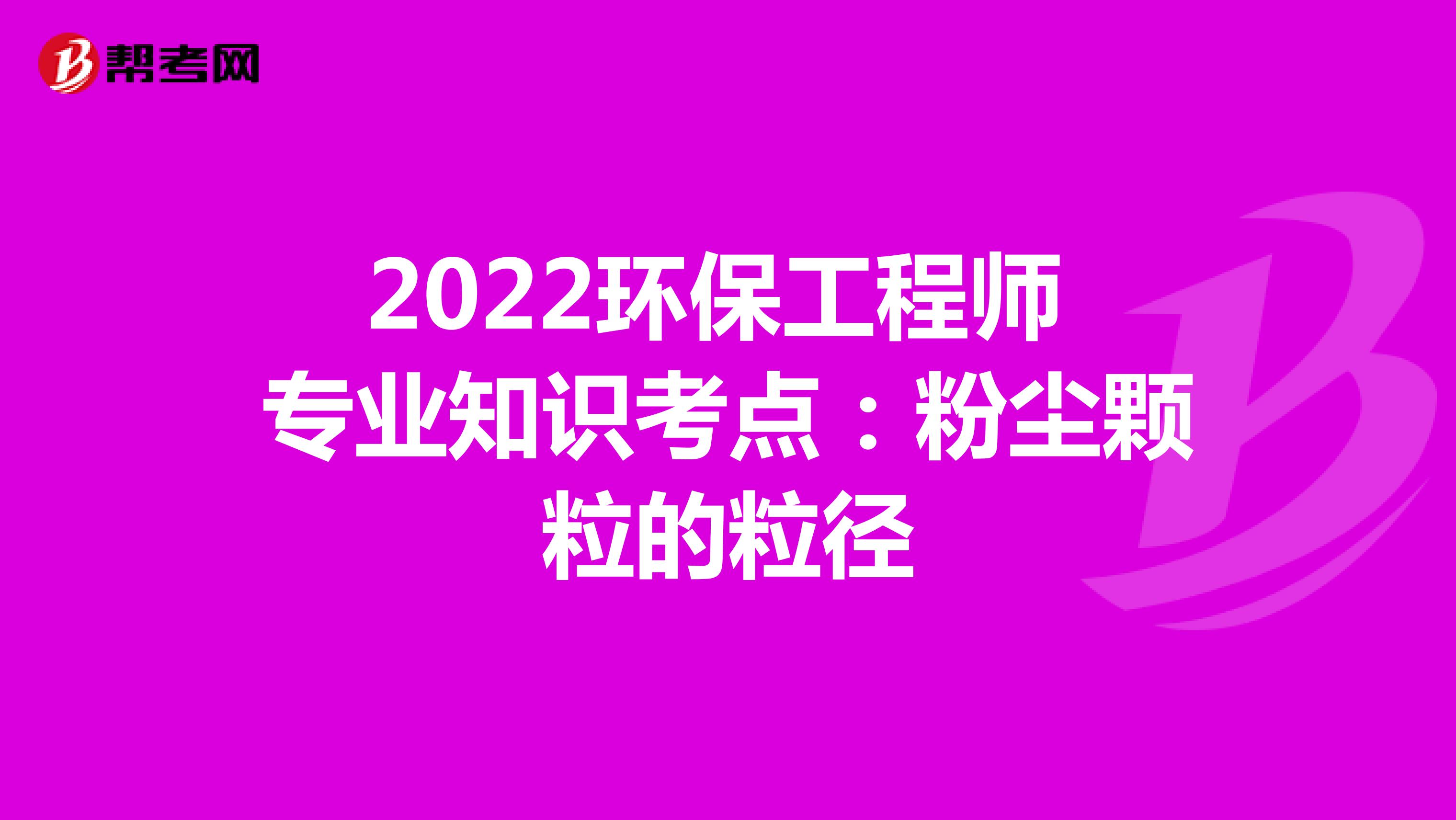 2022环保工程师专业知识考点：粉尘颗粒的粒径