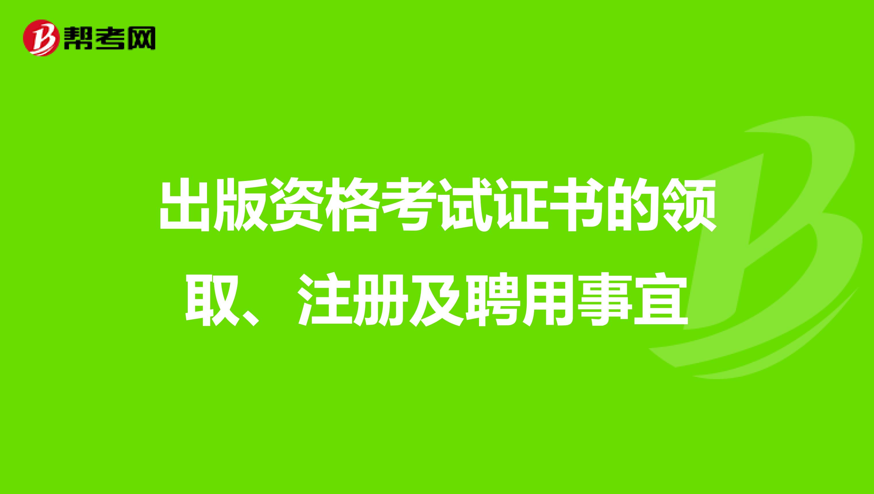 出版资格考试证书的领取、注册及聘用事宜