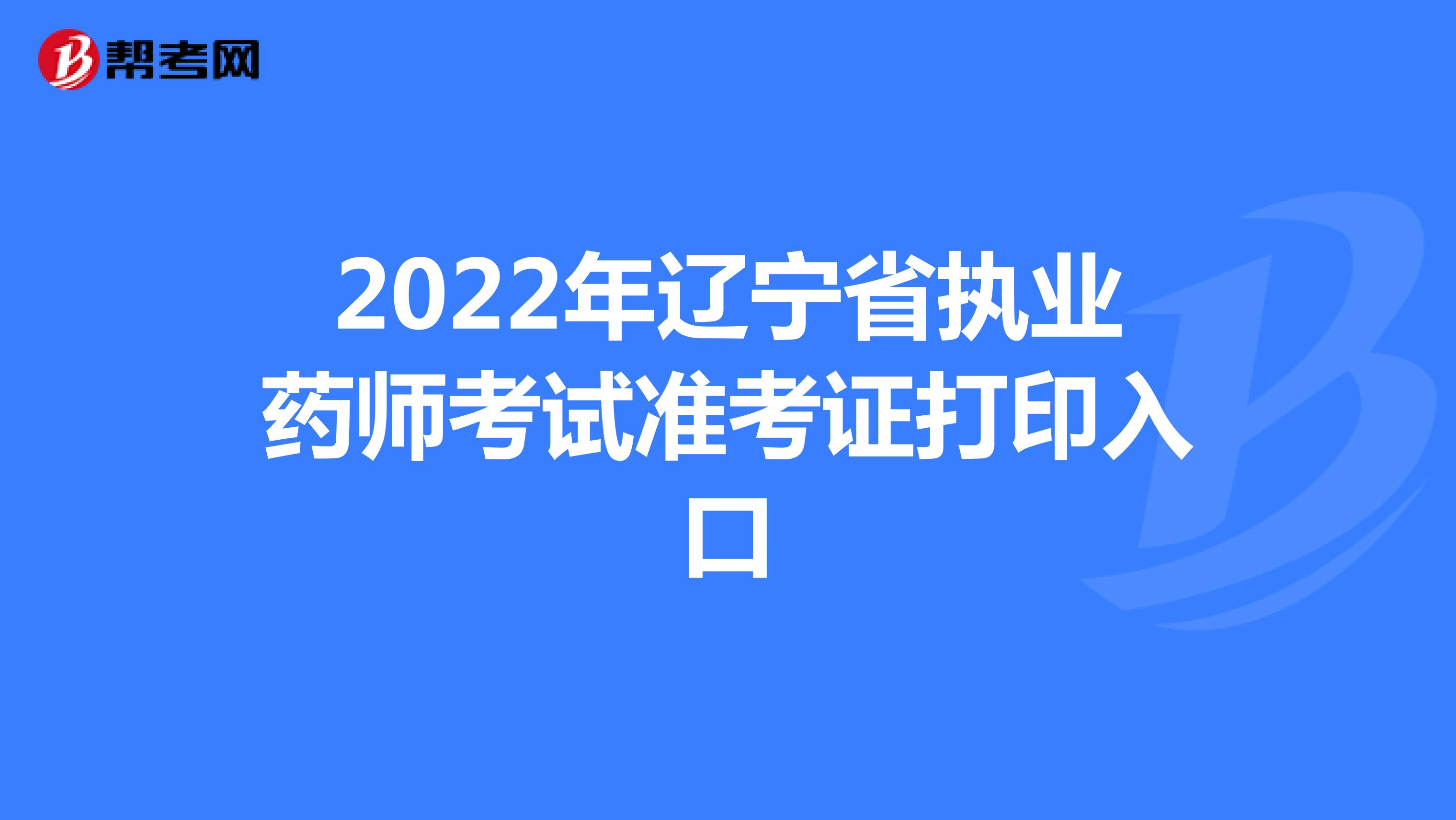 2022年辽宁省执业药师考试准考证打印入口