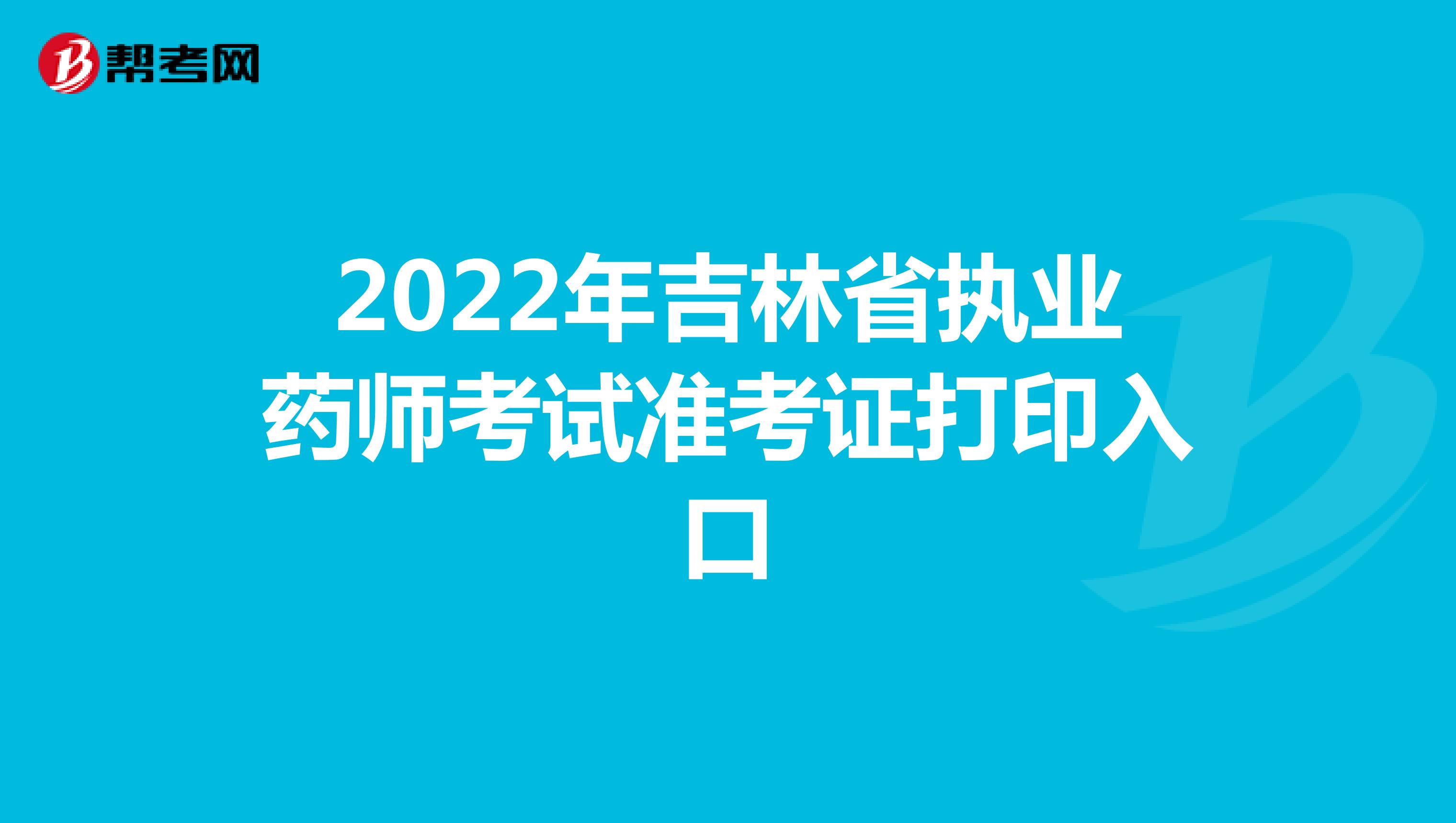 2022年吉林省执业药师考试准考证打印入口
