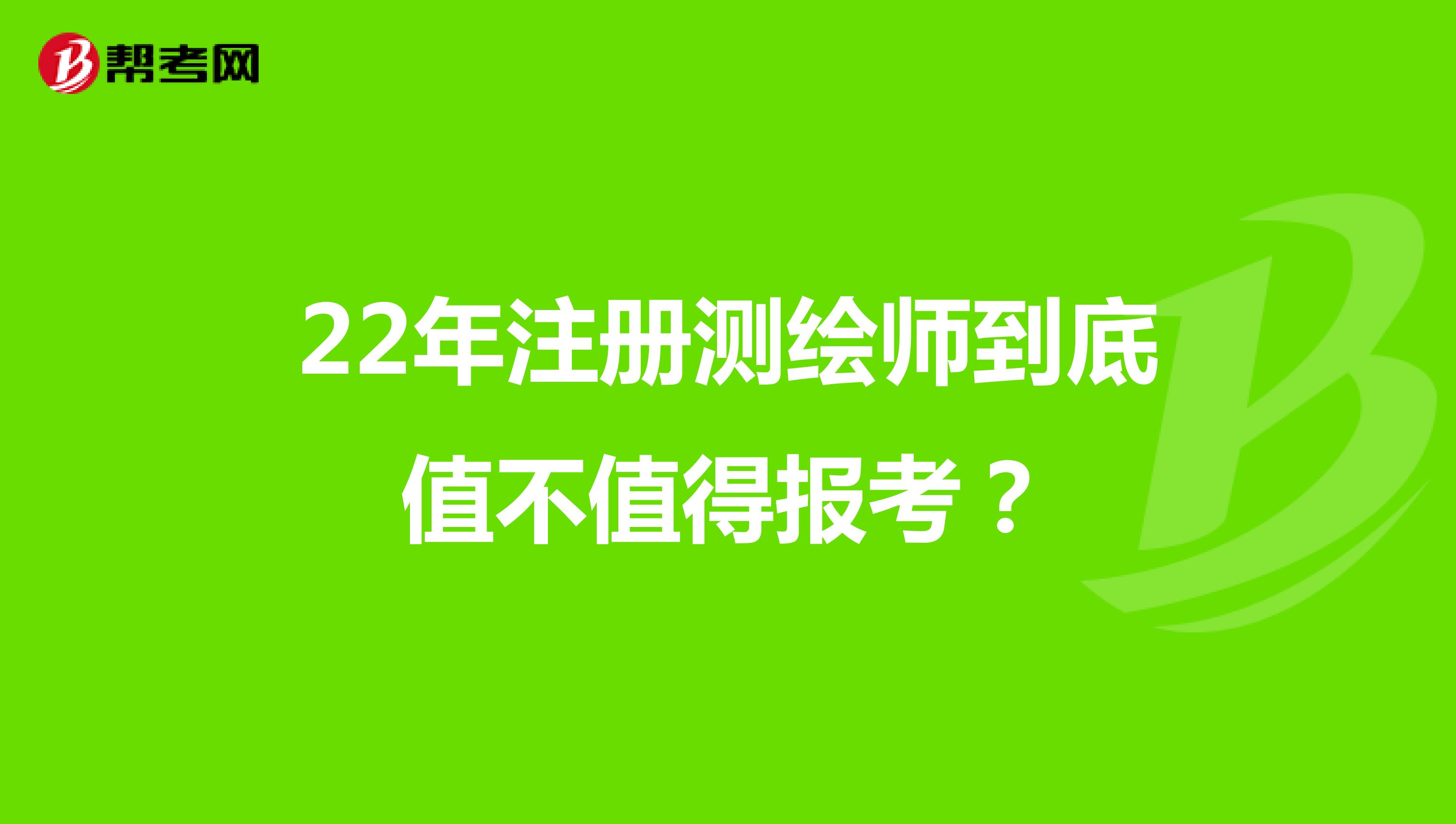 22年注冊測繪師到底值不值得報考?