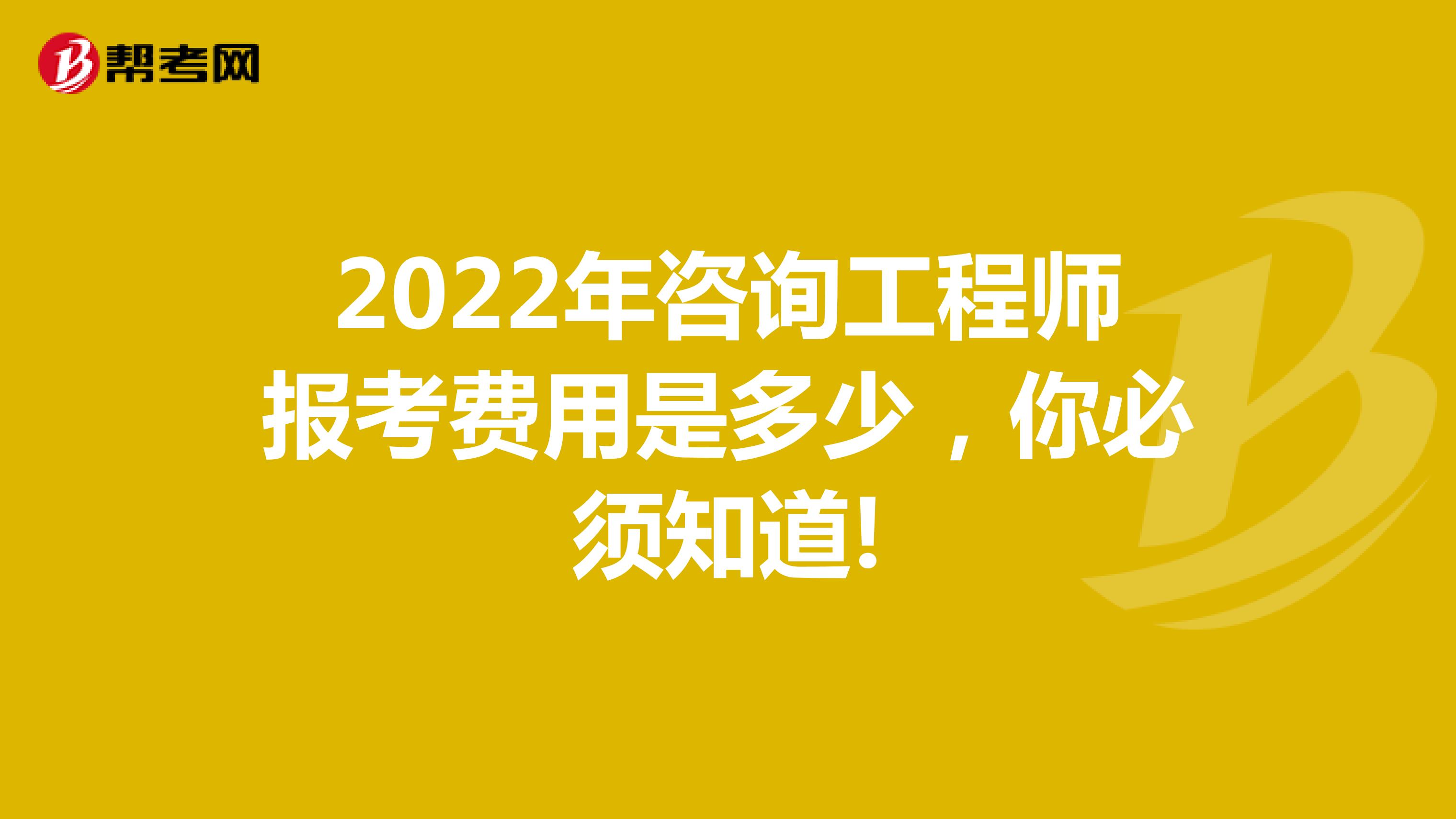 2022年咨询工程师报考费用是多少，你必须知道!