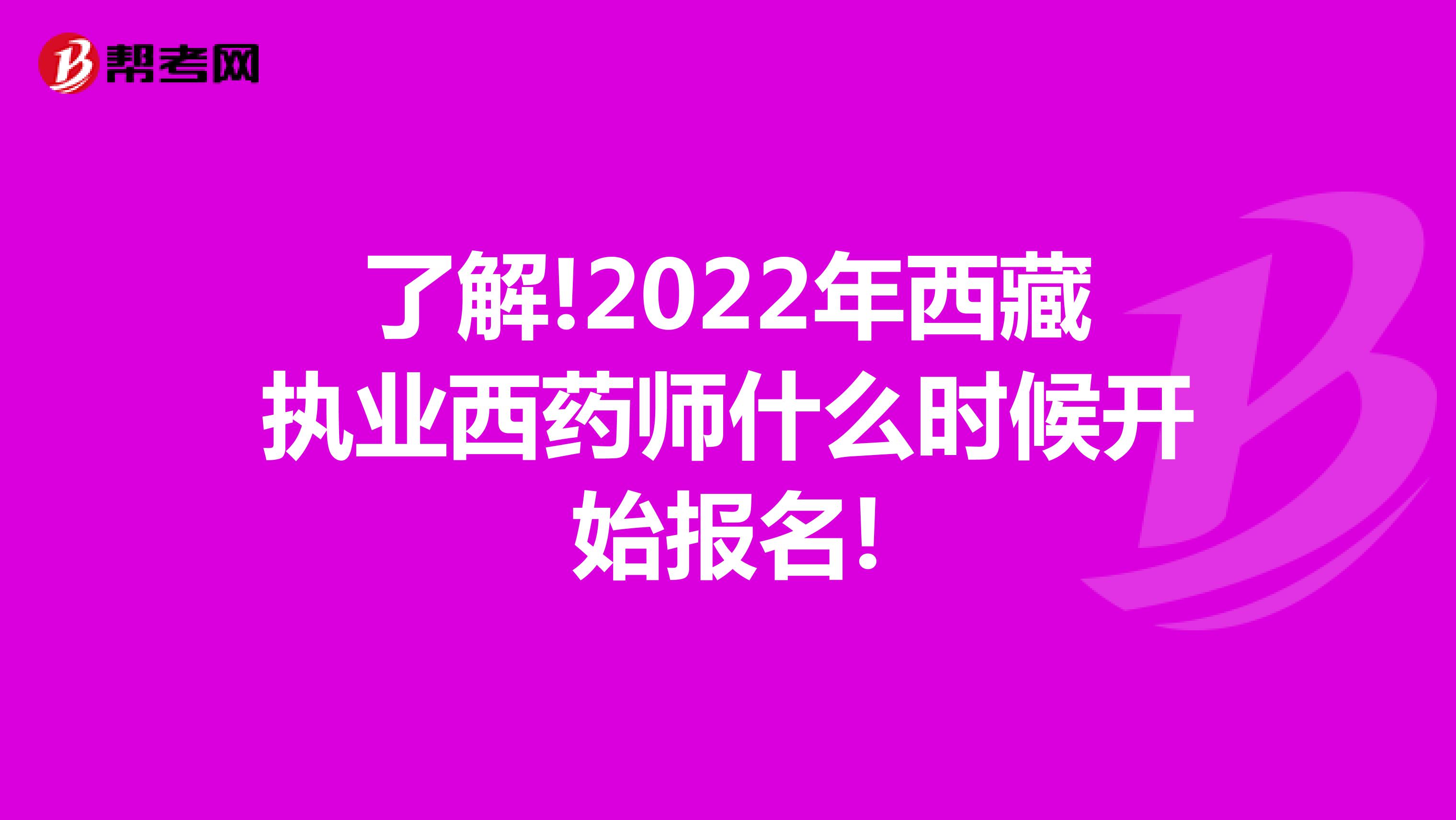 了解!2022年西藏执业西药师什么时候开始报名!