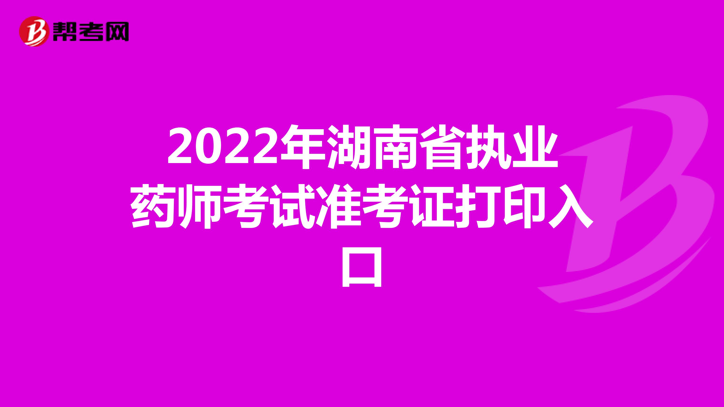 2022年湖南省执业药师考试准考证打印入口