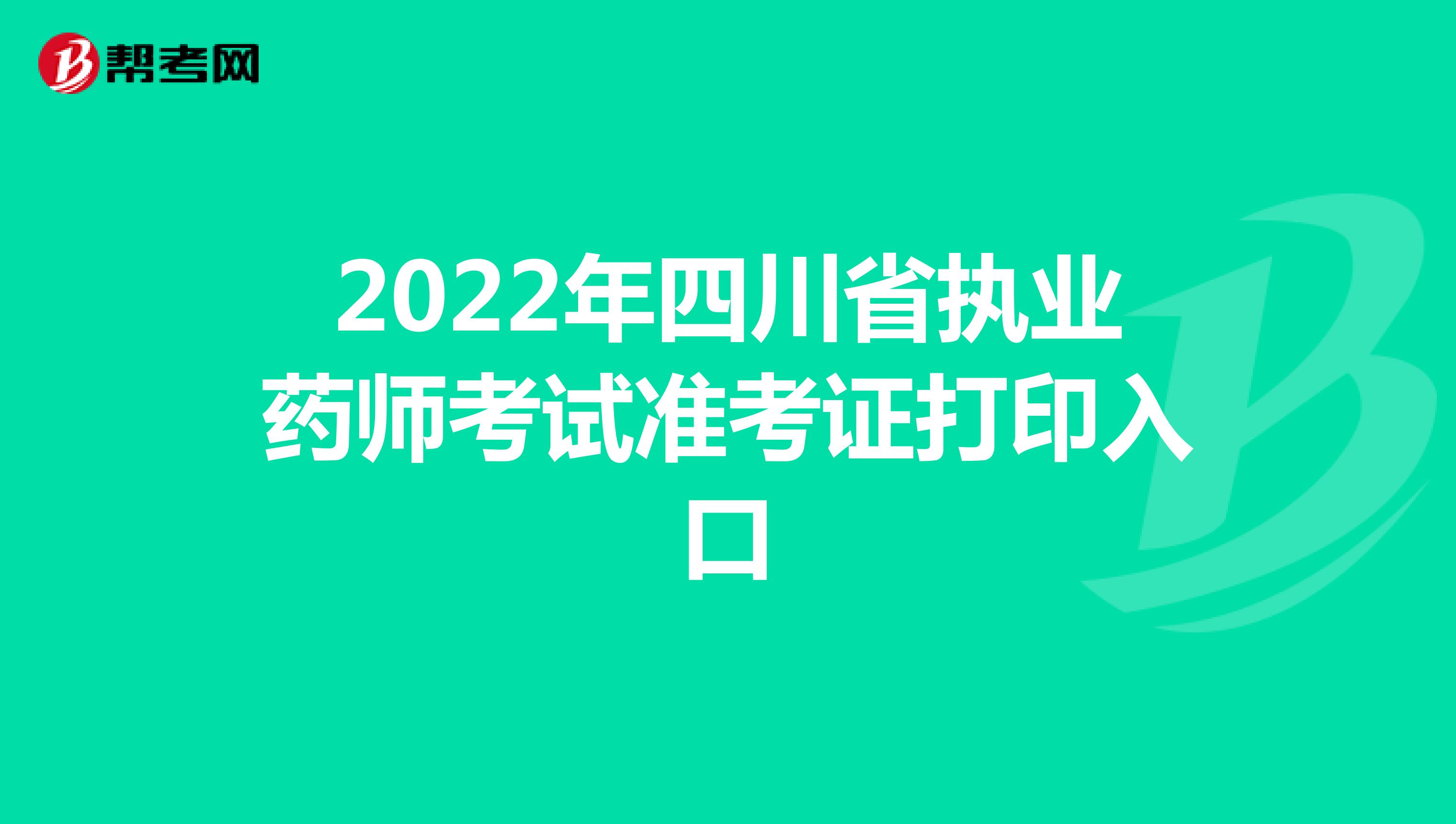 2022年四川省执业药师考试准考证打印入口