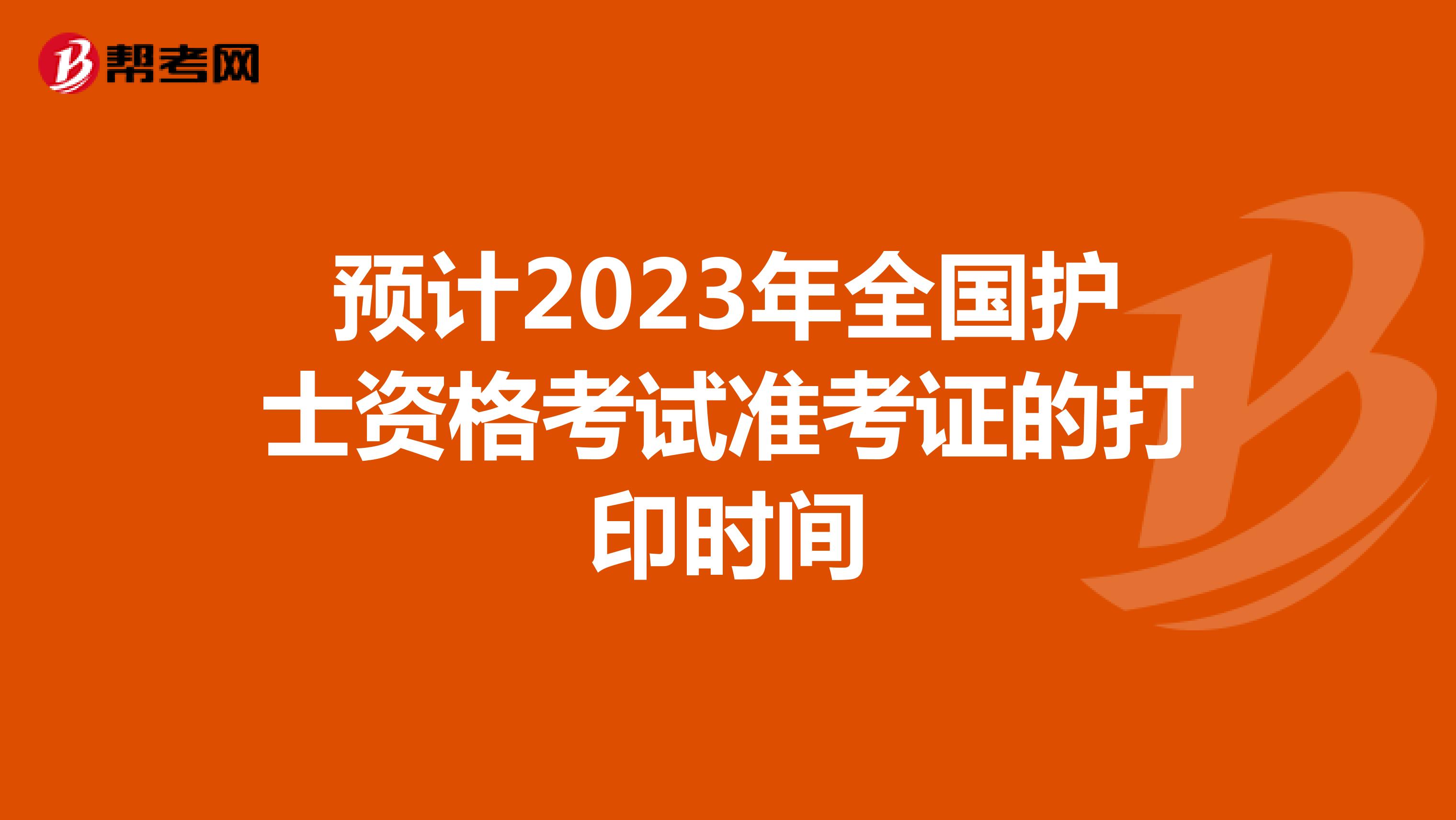 预计2023年全国护士资格考试准考证的打印时间