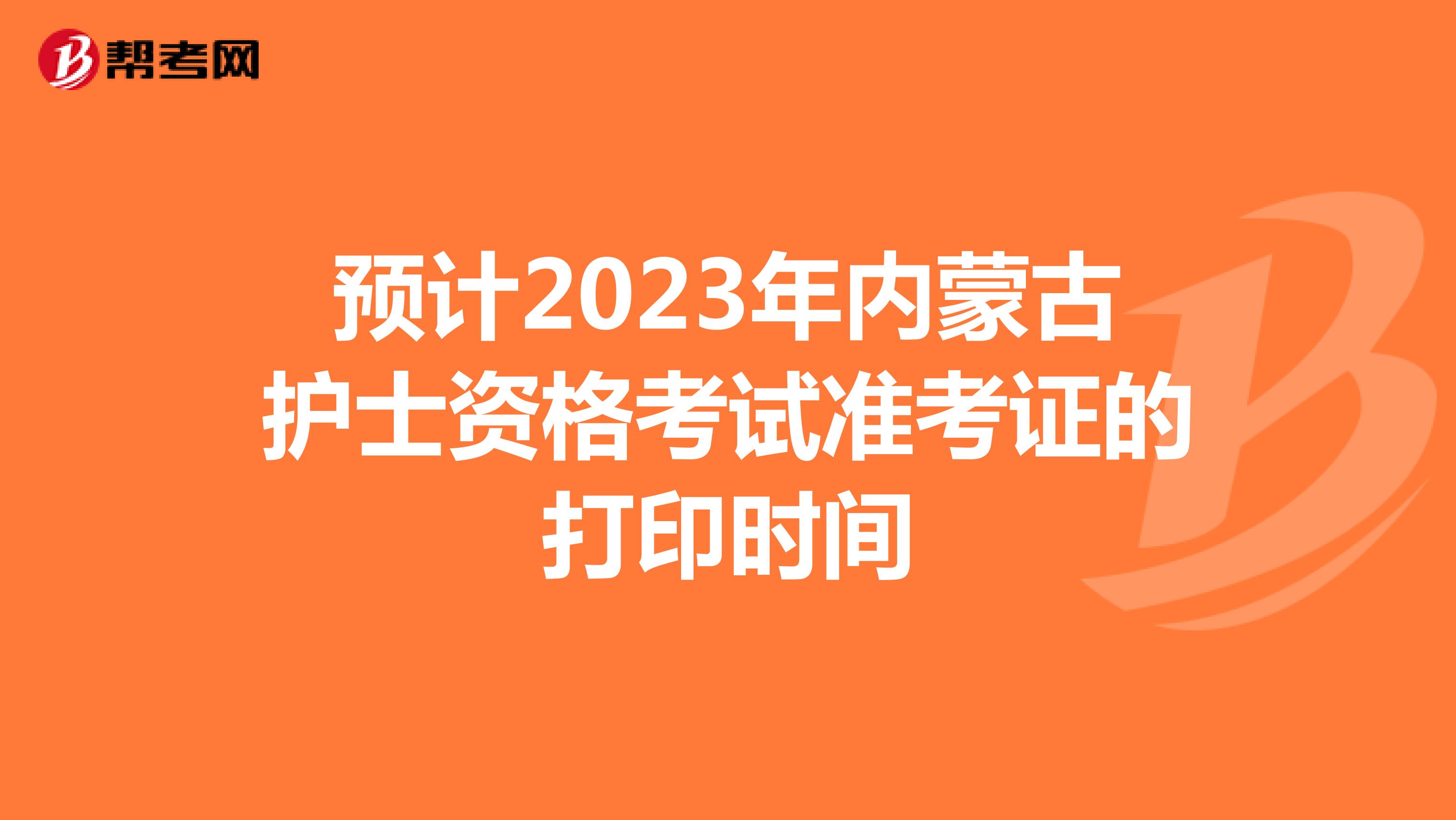 预计2023年内蒙古护士资格考试准考证的打印时间