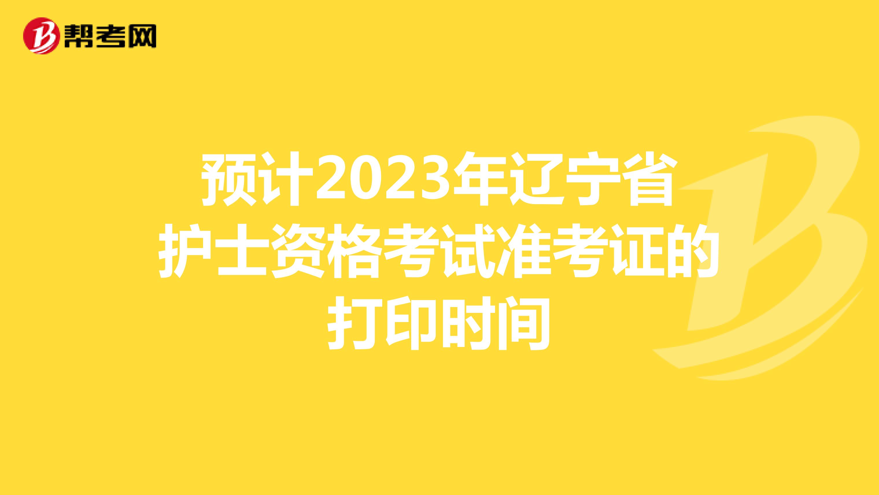 预计2023年辽宁省护士资格考试准考证的打印时间